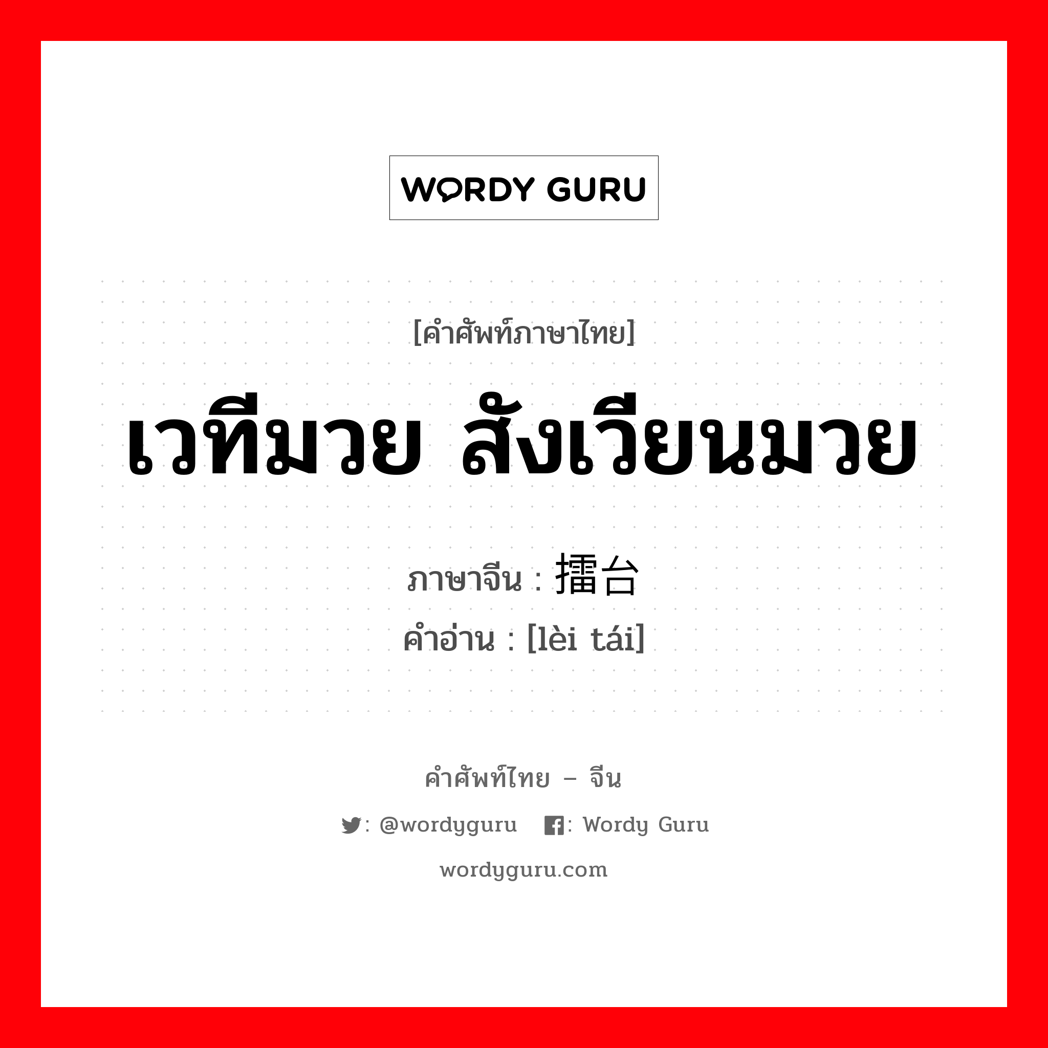 เวทีมวย สังเวียนมวย ภาษาจีนคืออะไร, คำศัพท์ภาษาไทย - จีน เวทีมวย สังเวียนมวย ภาษาจีน 擂台 คำอ่าน [lèi tái]