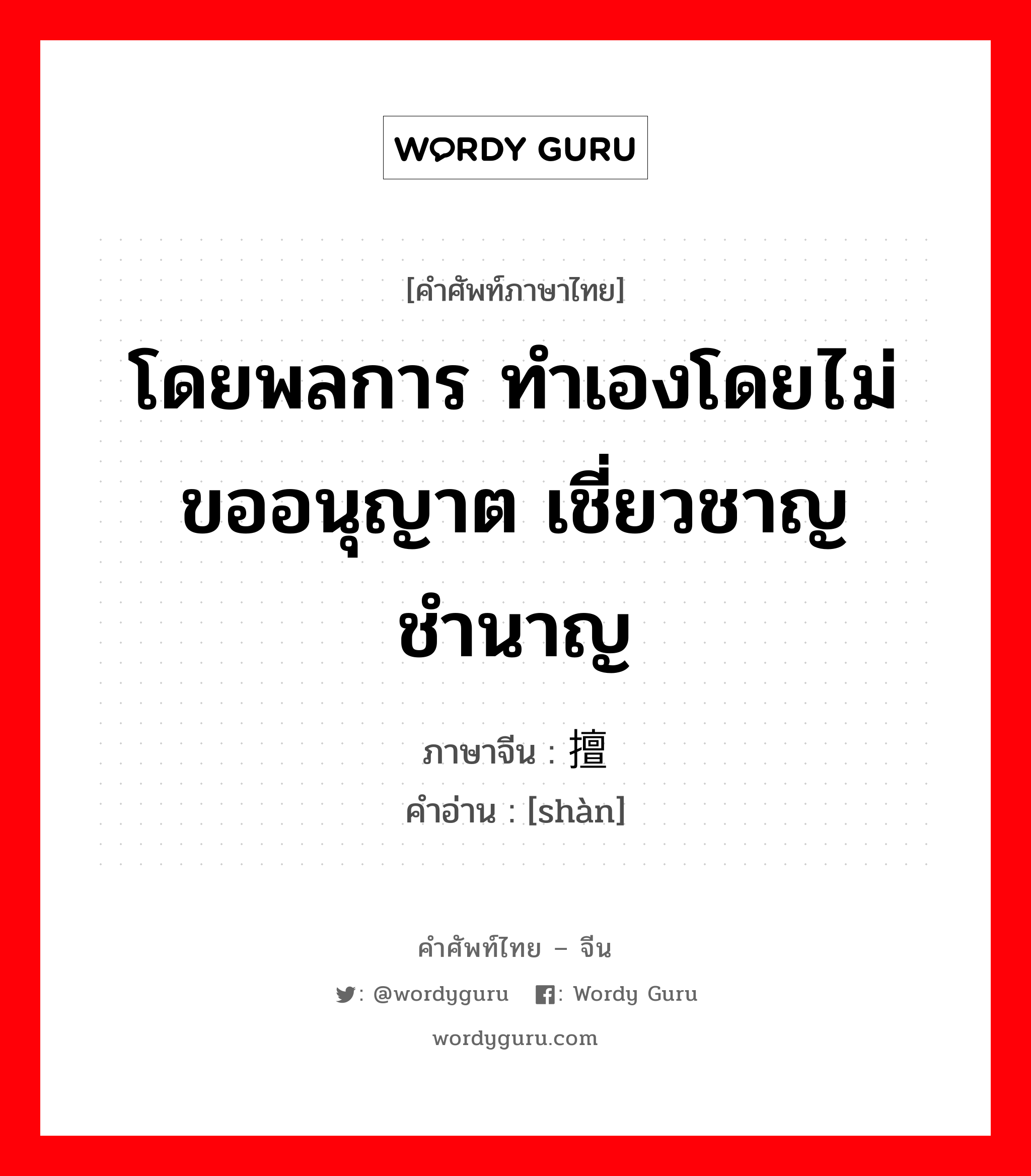 โดยพลการ ทำเองโดยไม่ขออนุญาต เชี่ยวชาญ ชำนาญ ภาษาจีนคืออะไร, คำศัพท์ภาษาไทย - จีน โดยพลการ ทำเองโดยไม่ขออนุญาต เชี่ยวชาญ ชำนาญ ภาษาจีน 擅 คำอ่าน [shàn]