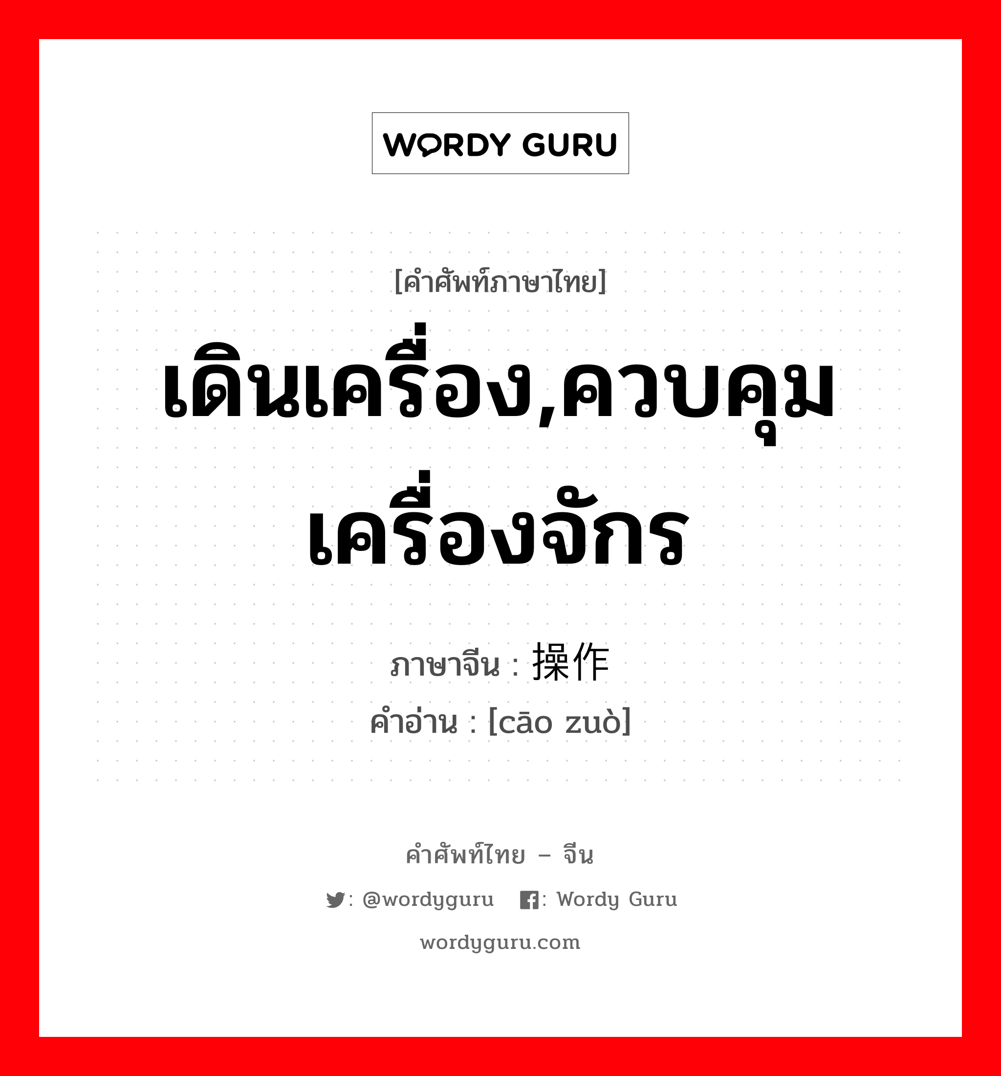 เดินเครื่อง,ควบคุมเครื่องจักร ภาษาจีนคืออะไร, คำศัพท์ภาษาไทย - จีน เดินเครื่อง,ควบคุมเครื่องจักร ภาษาจีน 操作 คำอ่าน [cāo zuò]