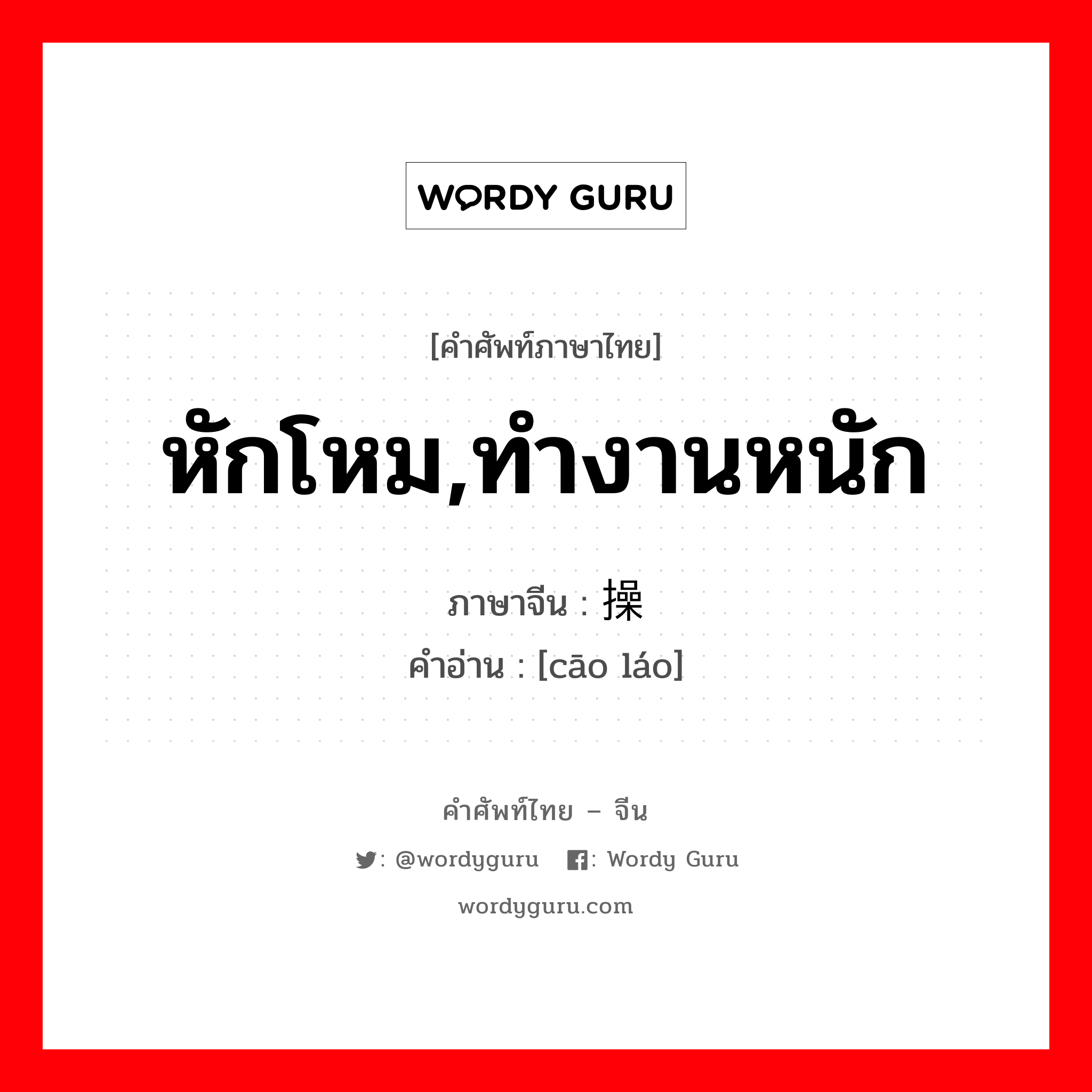 หักโหม,ทำงานหนัก ภาษาจีนคืออะไร, คำศัพท์ภาษาไทย - จีน หักโหม,ทำงานหนัก ภาษาจีน 操劳 คำอ่าน [cāo láo]