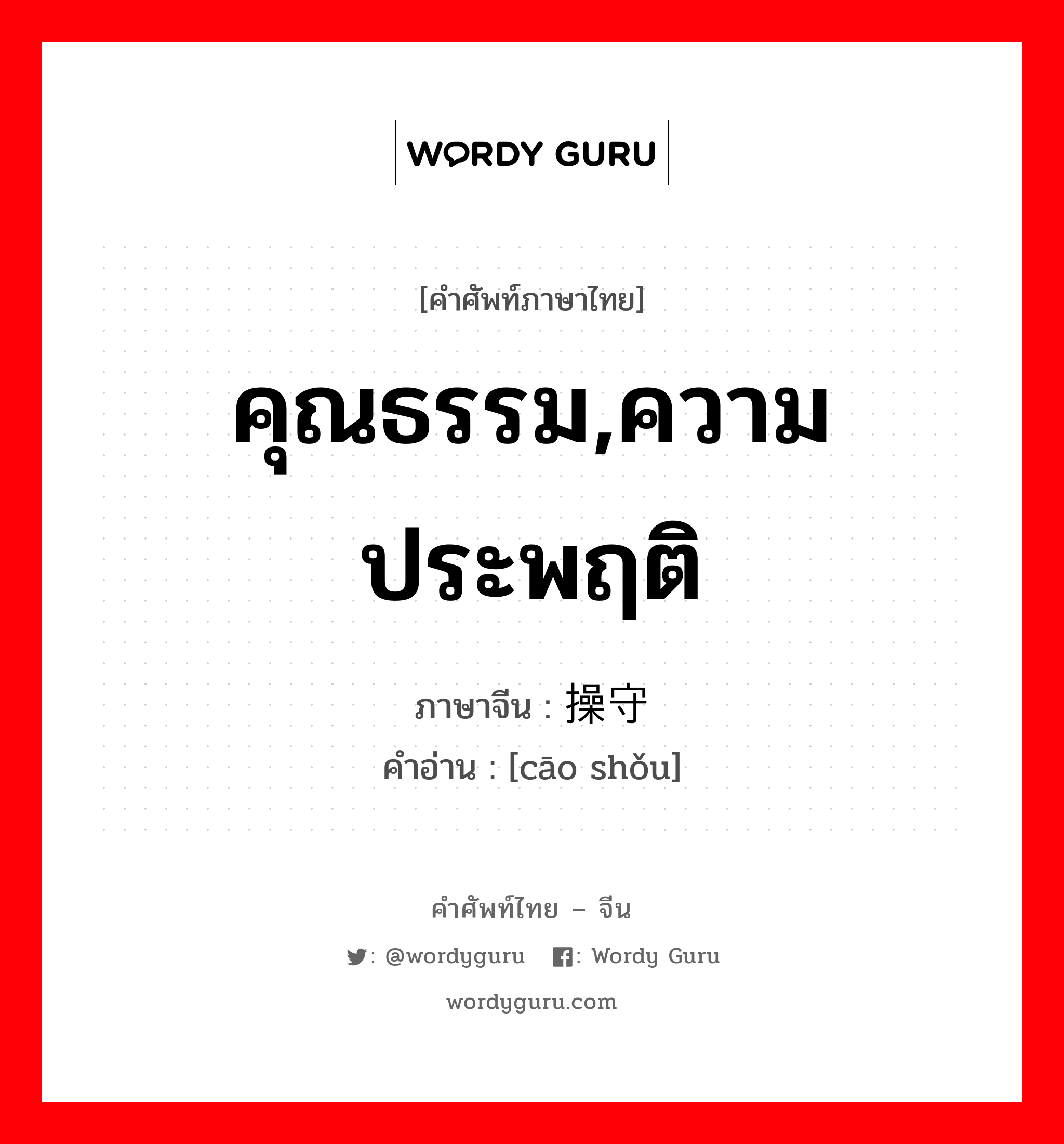 คุณธรรม,ความประพฤติ ภาษาจีนคืออะไร, คำศัพท์ภาษาไทย - จีน คุณธรรม,ความประพฤติ ภาษาจีน 操守 คำอ่าน [cāo shǒu]