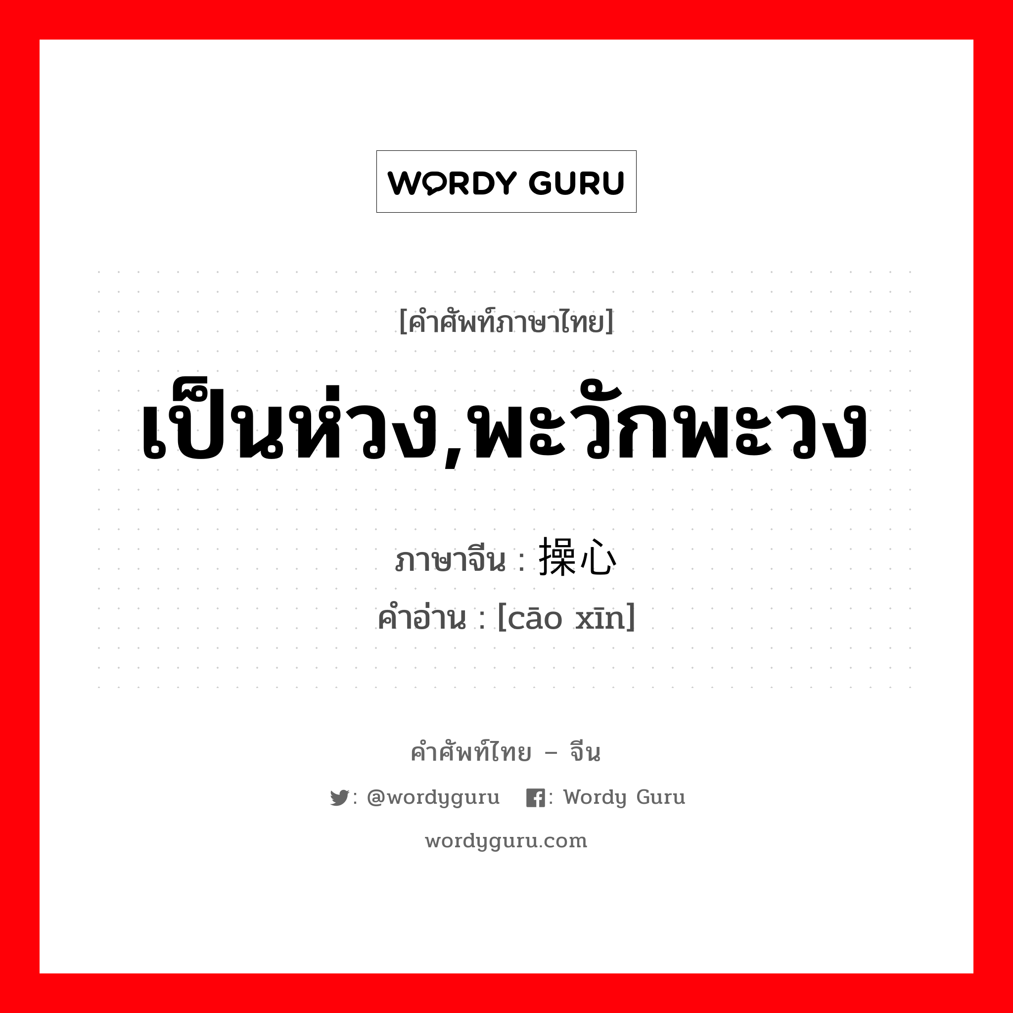 เป็นห่วง,พะวักพะวง ภาษาจีนคืออะไร, คำศัพท์ภาษาไทย - จีน เป็นห่วง,พะวักพะวง ภาษาจีน 操心 คำอ่าน [cāo xīn]