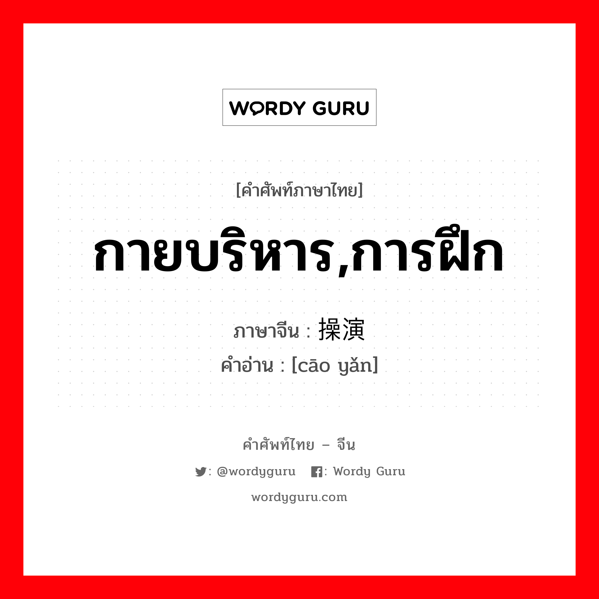 กายบริหาร,การฝึก ภาษาจีนคืออะไร, คำศัพท์ภาษาไทย - จีน กายบริหาร,การฝึก ภาษาจีน 操演 คำอ่าน [cāo yǎn]