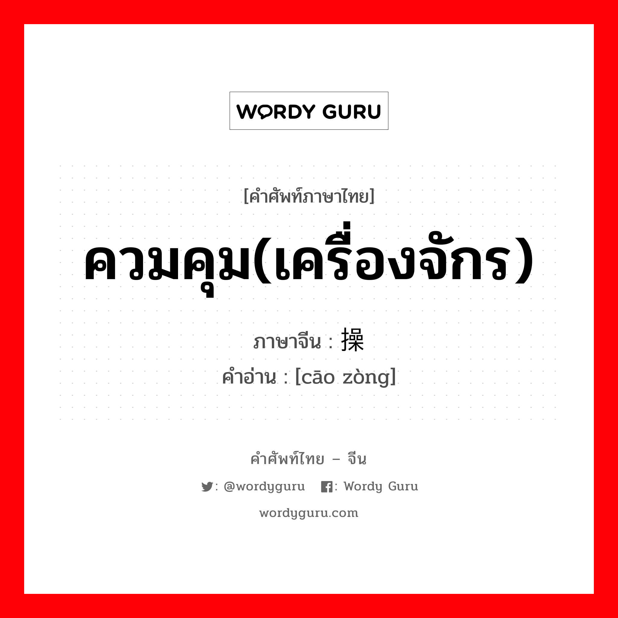 ควมคุม(เครื่องจักร) ภาษาจีนคืออะไร, คำศัพท์ภาษาไทย - จีน ควมคุม(เครื่องจักร) ภาษาจีน 操纵 คำอ่าน [cāo zòng]