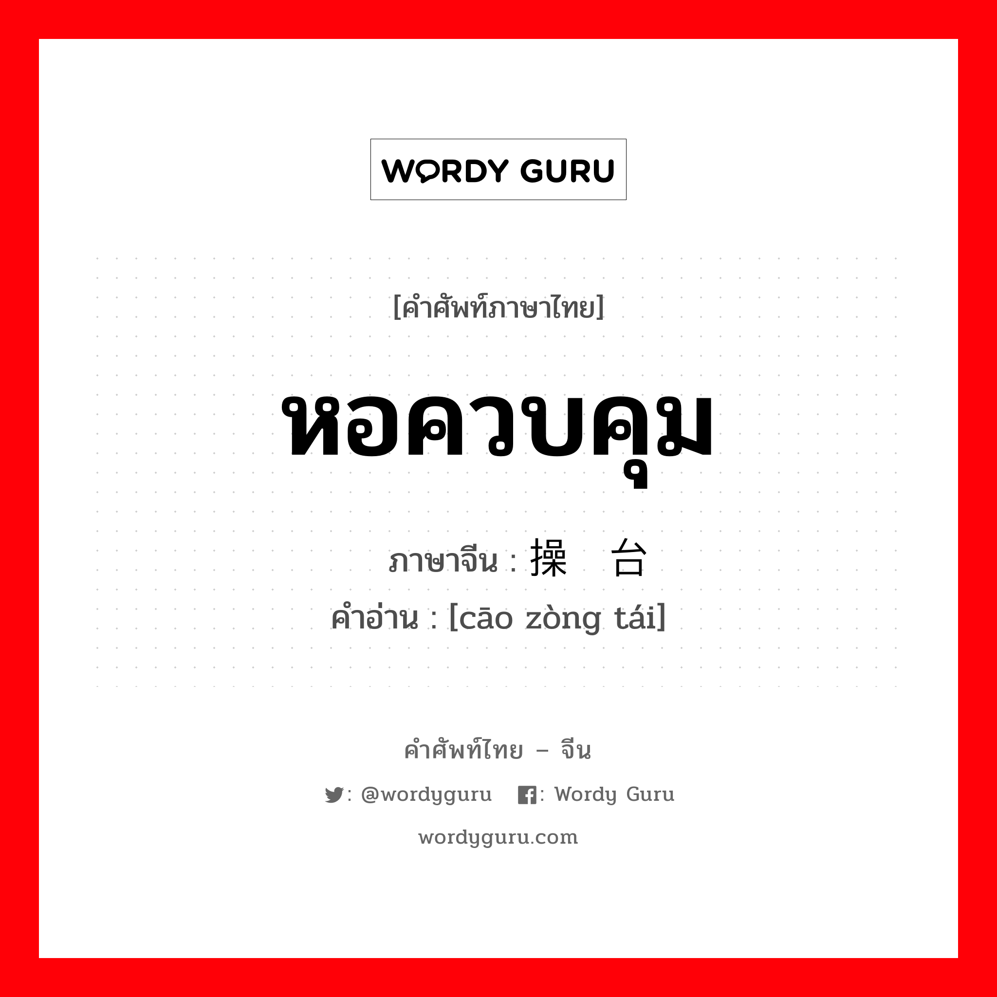 หอควบคุม ภาษาจีนคืออะไร, คำศัพท์ภาษาไทย - จีน หอควบคุม ภาษาจีน 操纵台 คำอ่าน [cāo zòng tái]