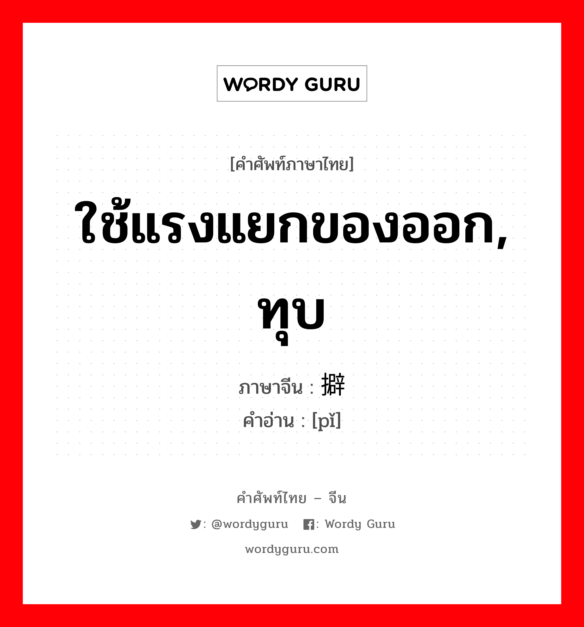 ใช้แรงแยกของออก, ทุบ ภาษาจีนคืออะไร, คำศัพท์ภาษาไทย - จีน ใช้แรงแยกของออก, ทุบ ภาษาจีน 擗 คำอ่าน [pǐ]