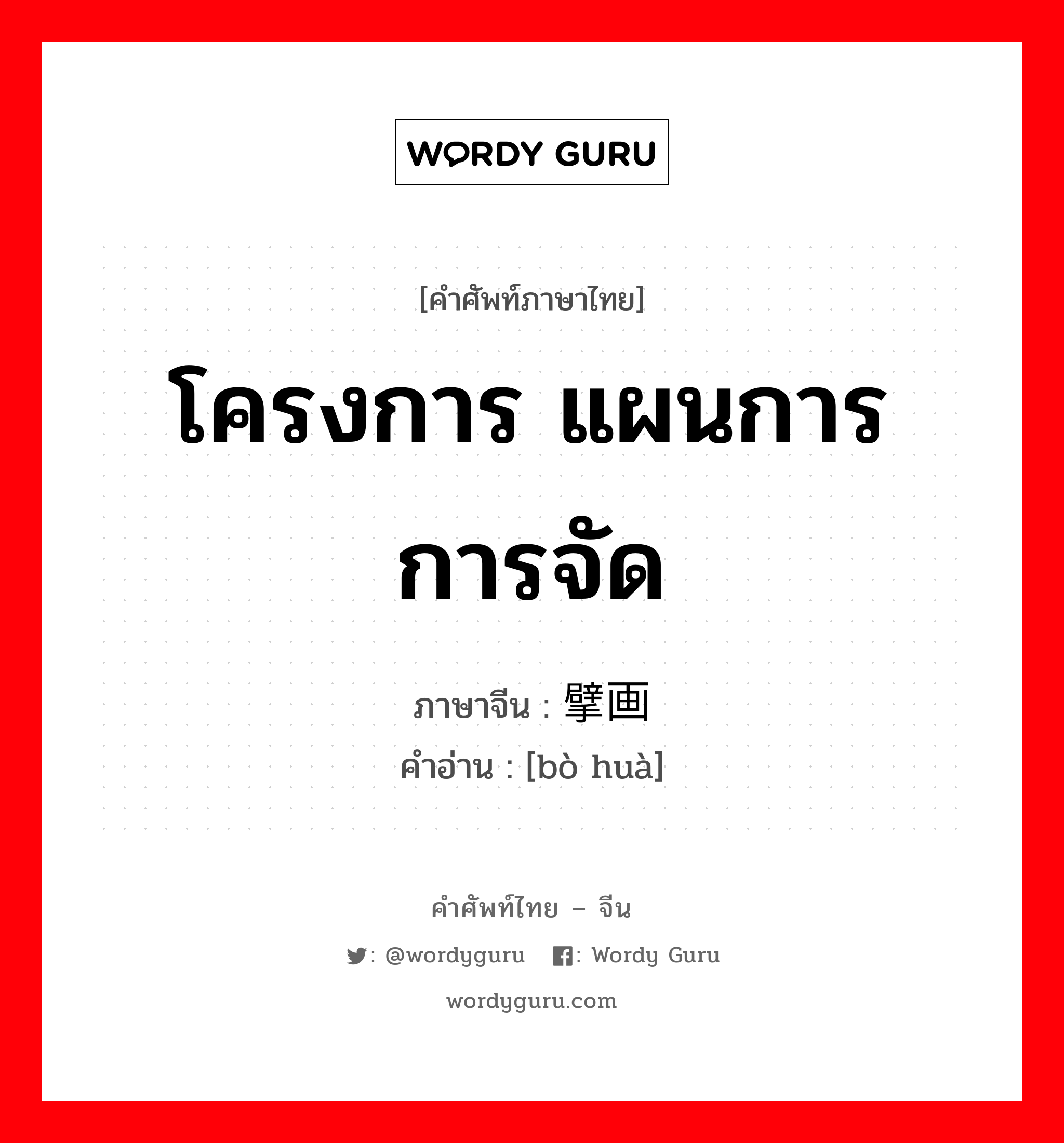 โครงการ แผนการ การจัด ภาษาจีนคืออะไร, คำศัพท์ภาษาไทย - จีน โครงการ แผนการ การจัด ภาษาจีน 擘画 คำอ่าน [bò huà]