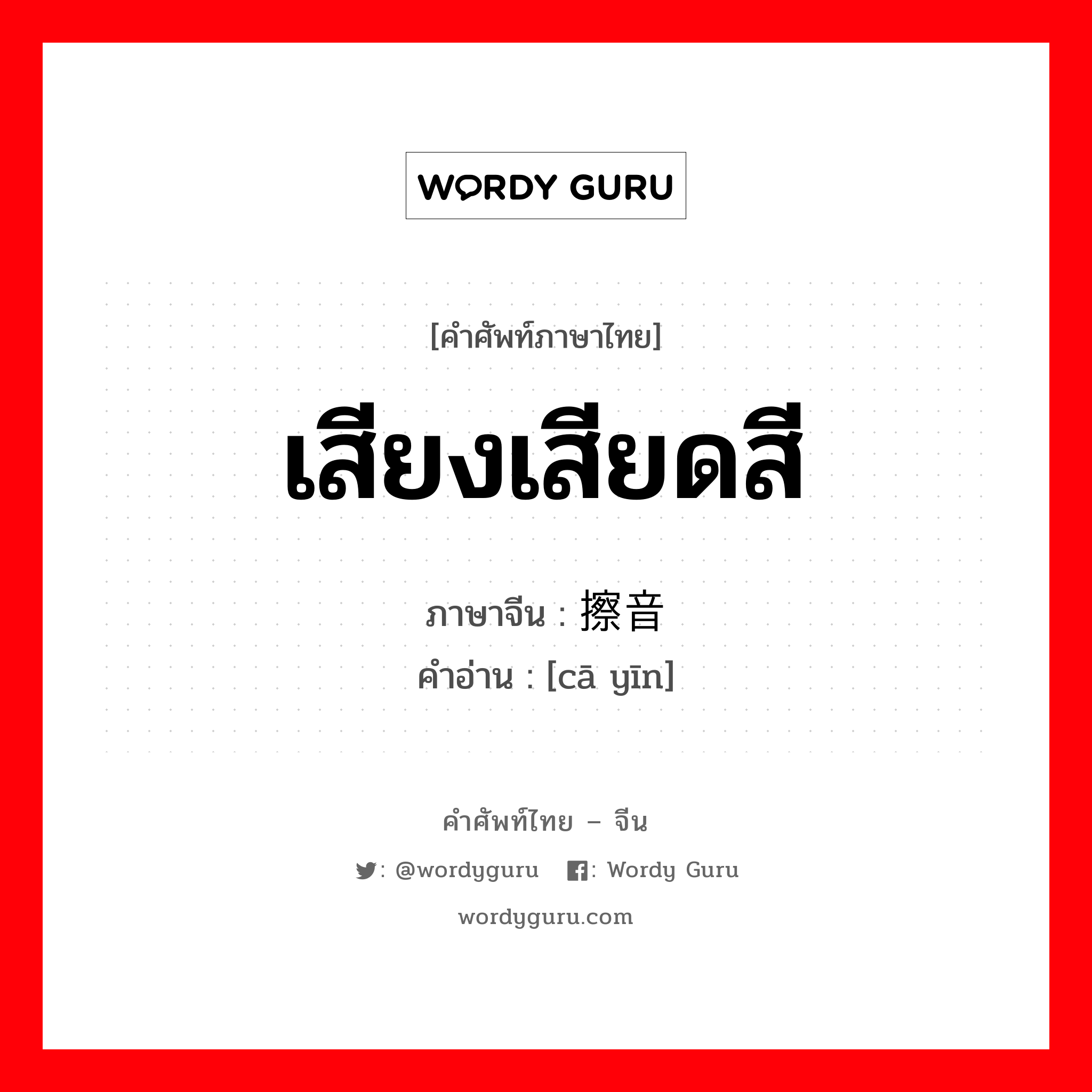 เสียงเสียดสี ภาษาจีนคืออะไร, คำศัพท์ภาษาไทย - จีน เสียงเสียดสี ภาษาจีน 擦音 คำอ่าน [cā yīn]