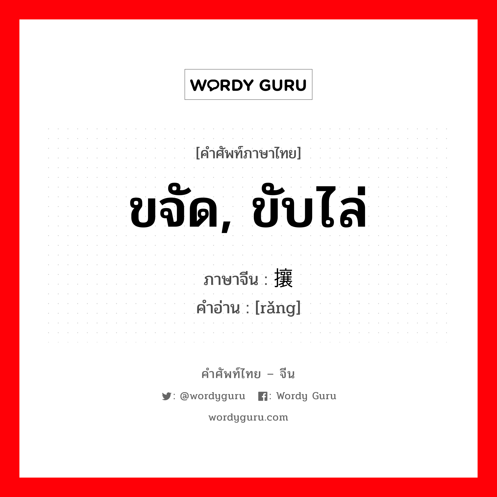 ขจัด, ขับไล่ ภาษาจีนคืออะไร, คำศัพท์ภาษาไทย - จีน ขจัด, ขับไล่ ภาษาจีน 攘 คำอ่าน [rǎng]