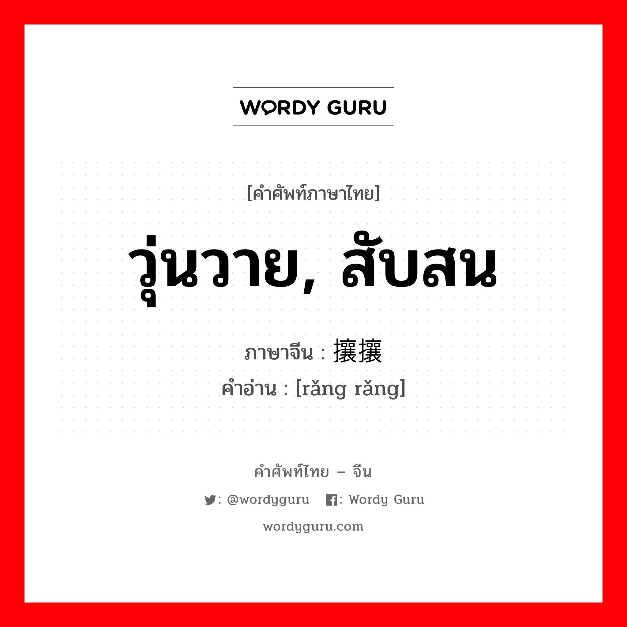 วุ่นวาย, สับสน ภาษาจีนคืออะไร, คำศัพท์ภาษาไทย - จีน วุ่นวาย, สับสน ภาษาจีน 攘攘 คำอ่าน [rǎng rǎng]