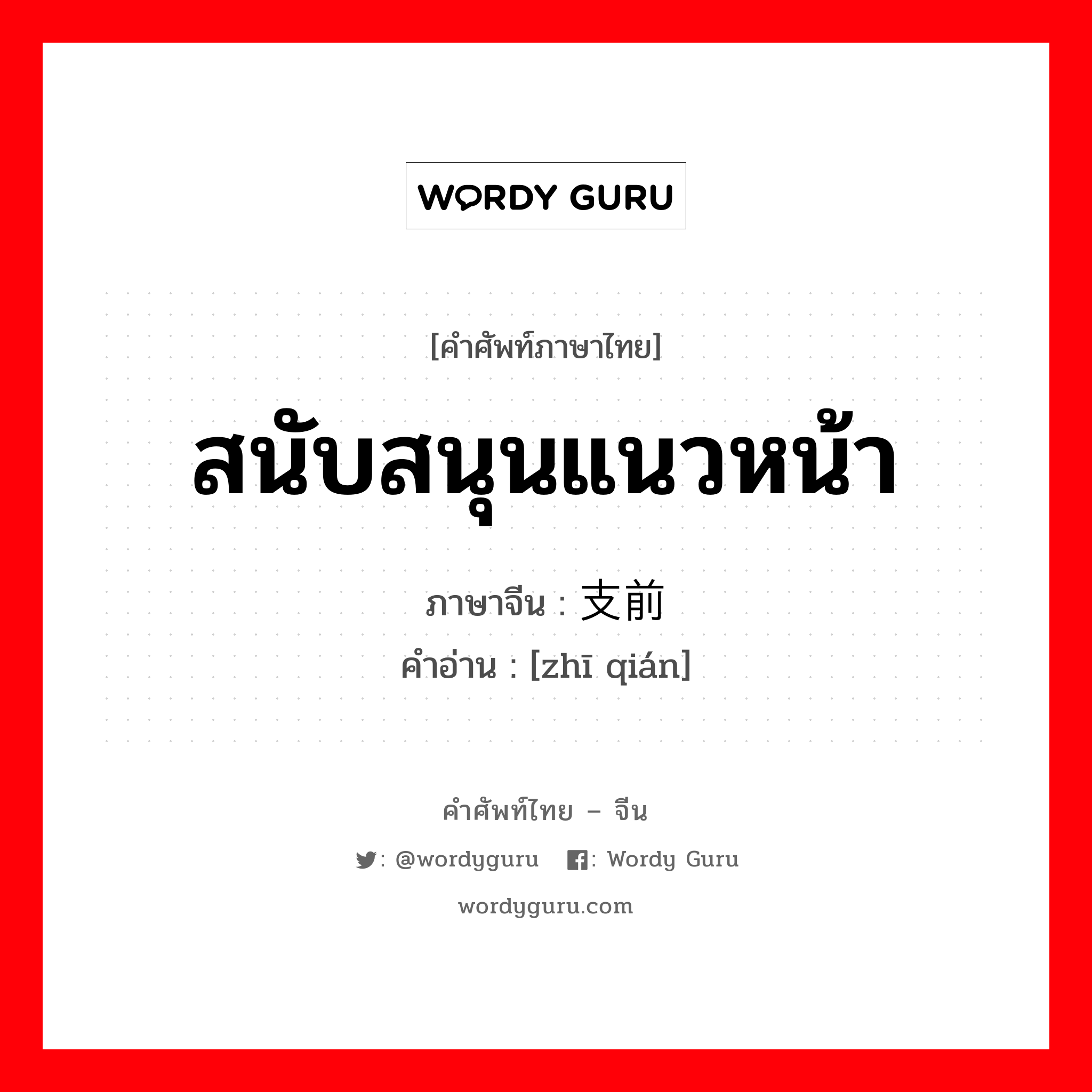 สนับสนุนแนวหน้า ภาษาจีนคืออะไร, คำศัพท์ภาษาไทย - จีน สนับสนุนแนวหน้า ภาษาจีน 支前 คำอ่าน [zhī qián]