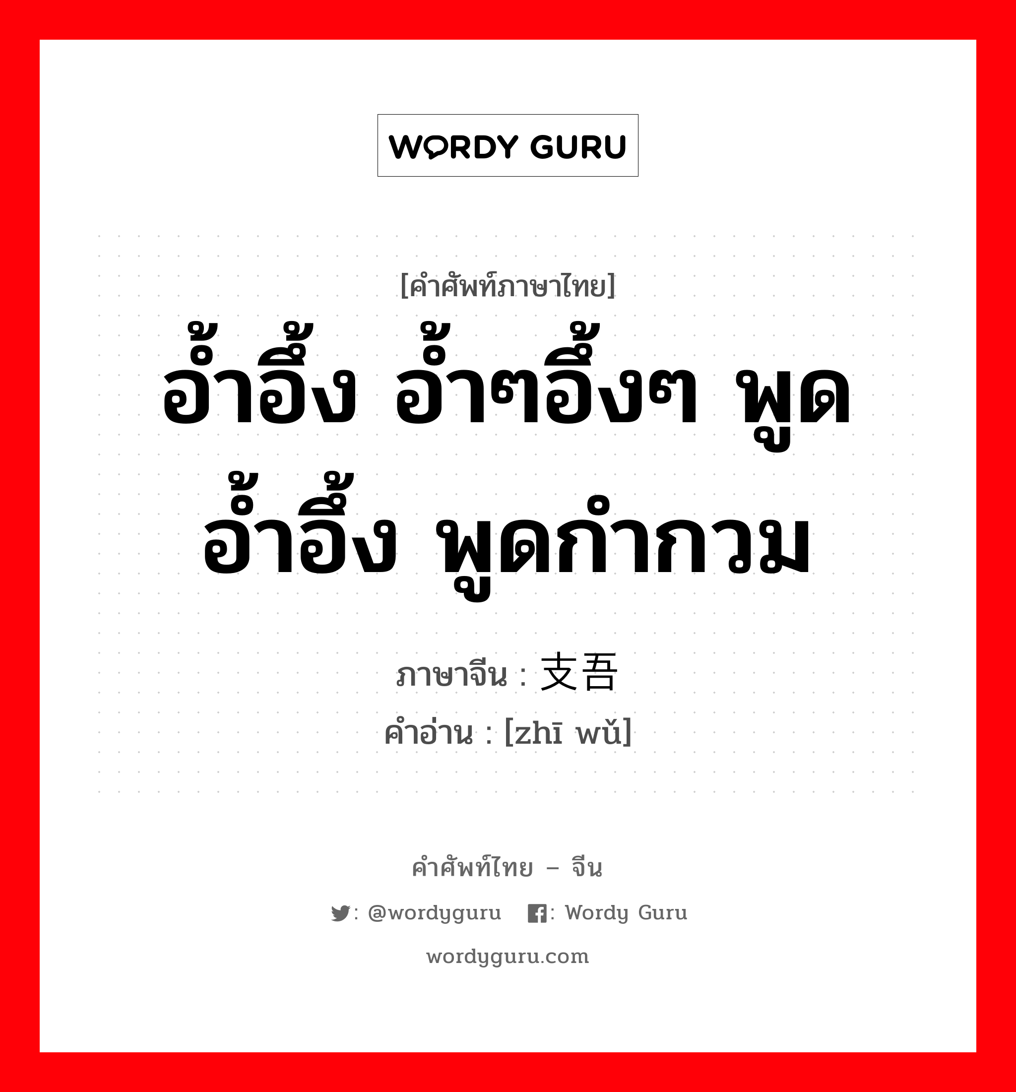 อ้ำอึ้ง อ้ำๆอึ้งๆ พูดอ้ำอึ้ง พูดกำกวม ภาษาจีนคืออะไร, คำศัพท์ภาษาไทย - จีน อ้ำอึ้ง อ้ำๆอึ้งๆ พูดอ้ำอึ้ง พูดกำกวม ภาษาจีน 支吾 คำอ่าน [zhī wǔ]