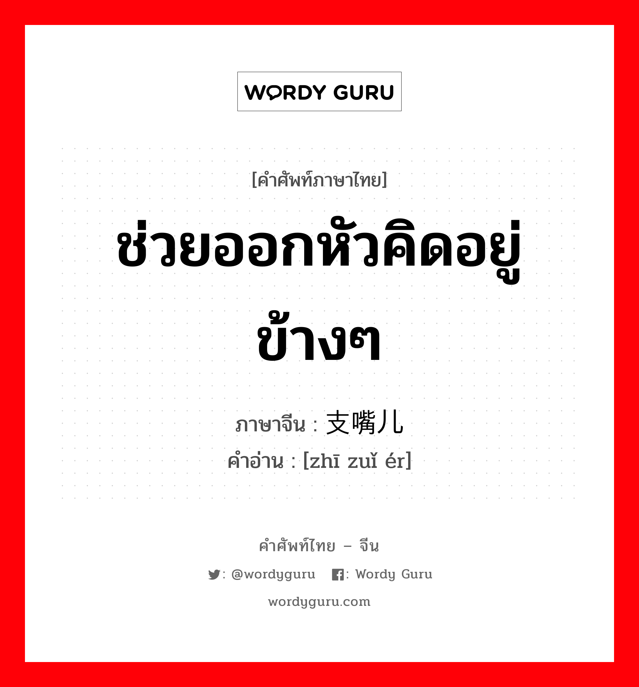 ช่วยออกหัวคิดอยู่ข้างๆ ภาษาจีนคืออะไร, คำศัพท์ภาษาไทย - จีน ช่วยออกหัวคิดอยู่ข้างๆ ภาษาจีน 支嘴儿 คำอ่าน [zhī zuǐ ér]