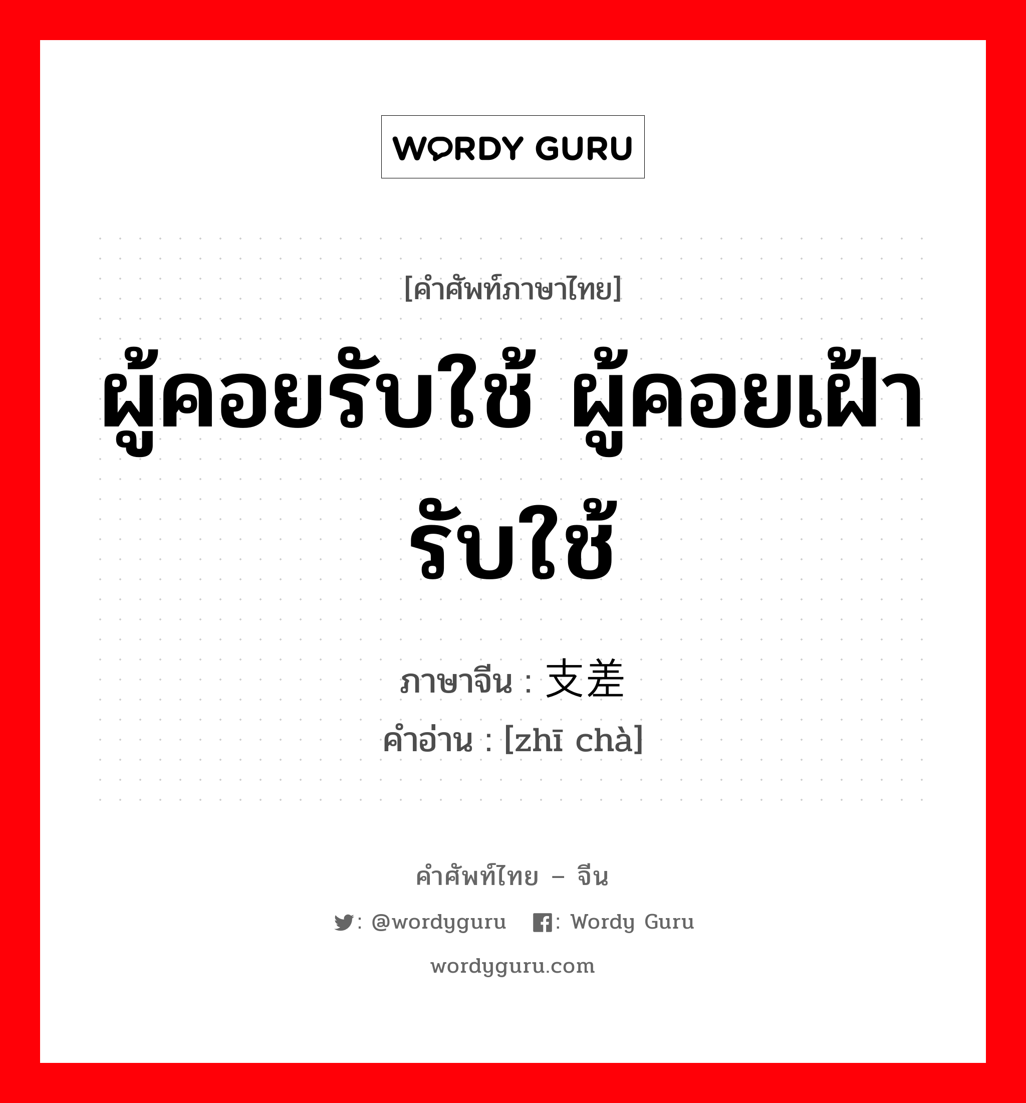 ผู้คอยรับใช้ ผู้คอยเฝ้ารับใช้ ภาษาจีนคืออะไร, คำศัพท์ภาษาไทย - จีน ผู้คอยรับใช้ ผู้คอยเฝ้ารับใช้ ภาษาจีน 支差 คำอ่าน [zhī chà]