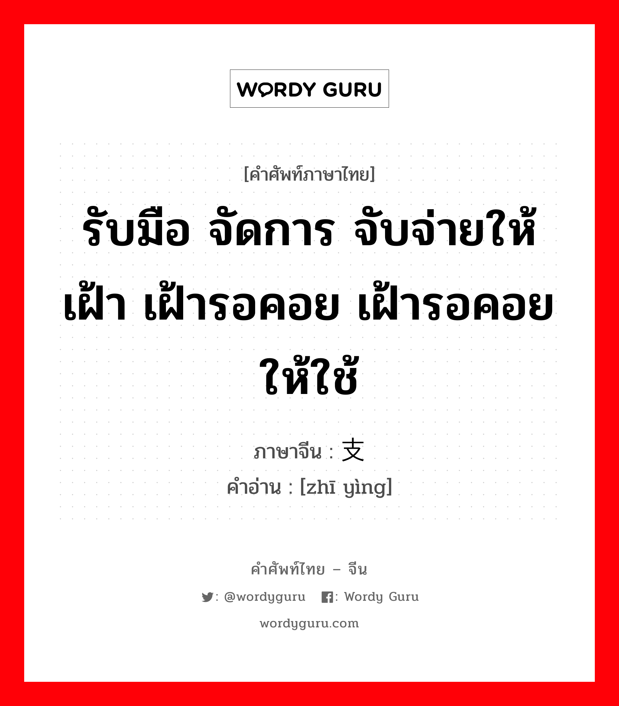 รับมือ จัดการ จับจ่ายให้ เฝ้า เฝ้ารอคอย เฝ้ารอคอยให้ใช้ ภาษาจีนคืออะไร, คำศัพท์ภาษาไทย - จีน รับมือ จัดการ จับจ่ายให้ เฝ้า เฝ้ารอคอย เฝ้ารอคอยให้ใช้ ภาษาจีน 支应 คำอ่าน [zhī yìng]