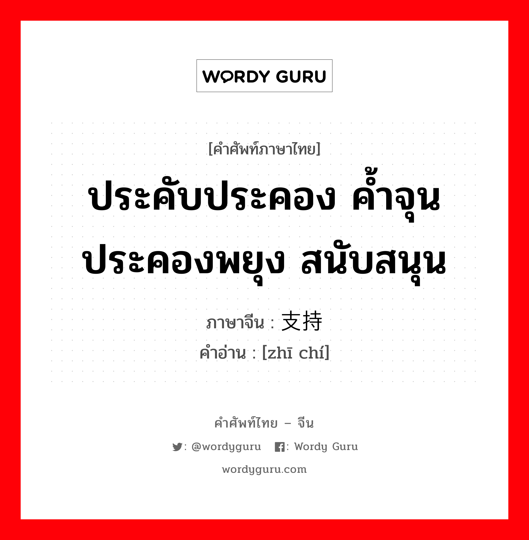 ประคับประคอง ค้ำจุน ประคองพยุง สนับสนุน ภาษาจีนคืออะไร, คำศัพท์ภาษาไทย - จีน ประคับประคอง ค้ำจุน ประคองพยุง สนับสนุน ภาษาจีน 支持 คำอ่าน [zhī chí]