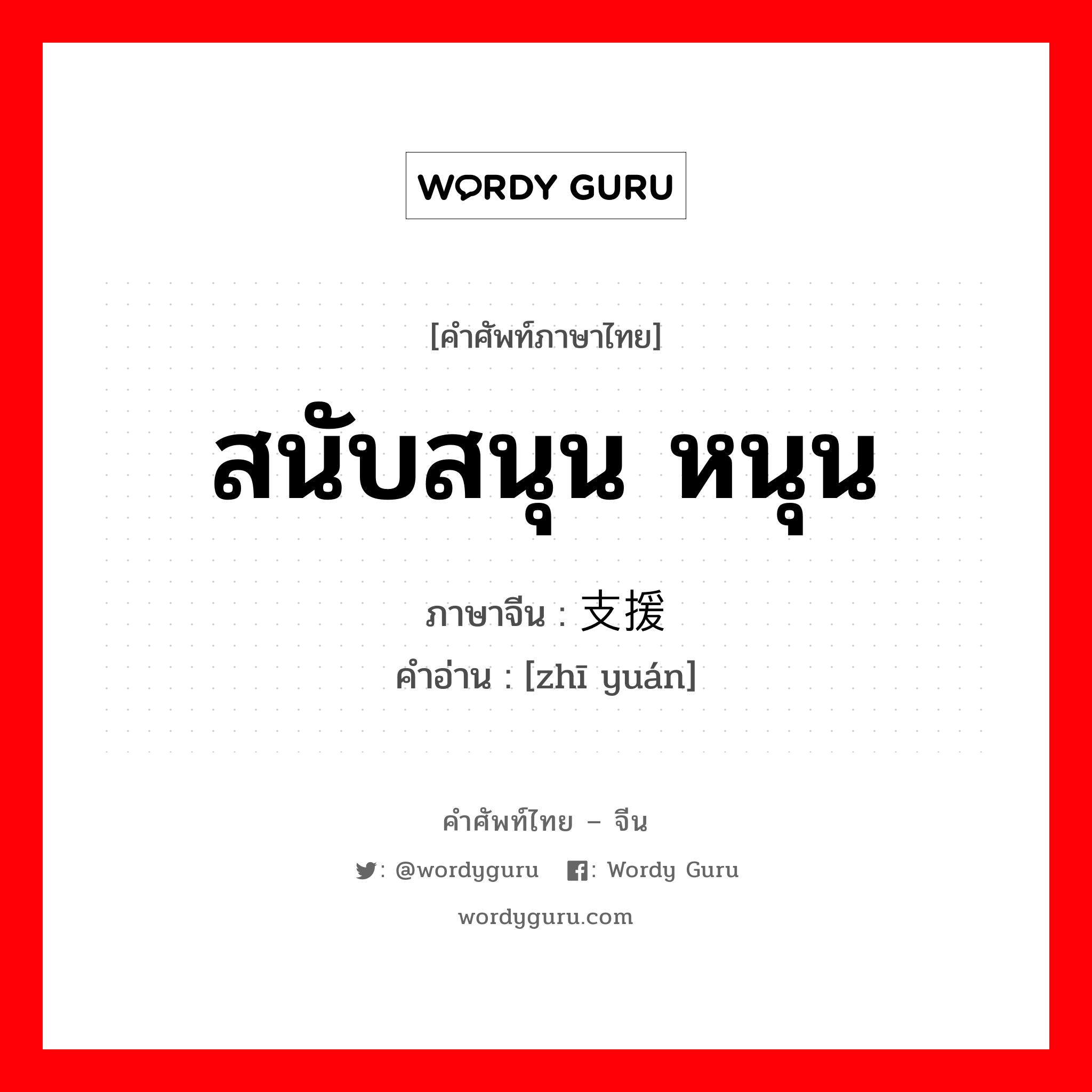 สนับสนุน, หนุน ภาษาจีนคืออะไร, คำศัพท์ภาษาไทย - จีน สนับสนุน หนุน ภาษาจีน 支援 คำอ่าน [zhī yuán]