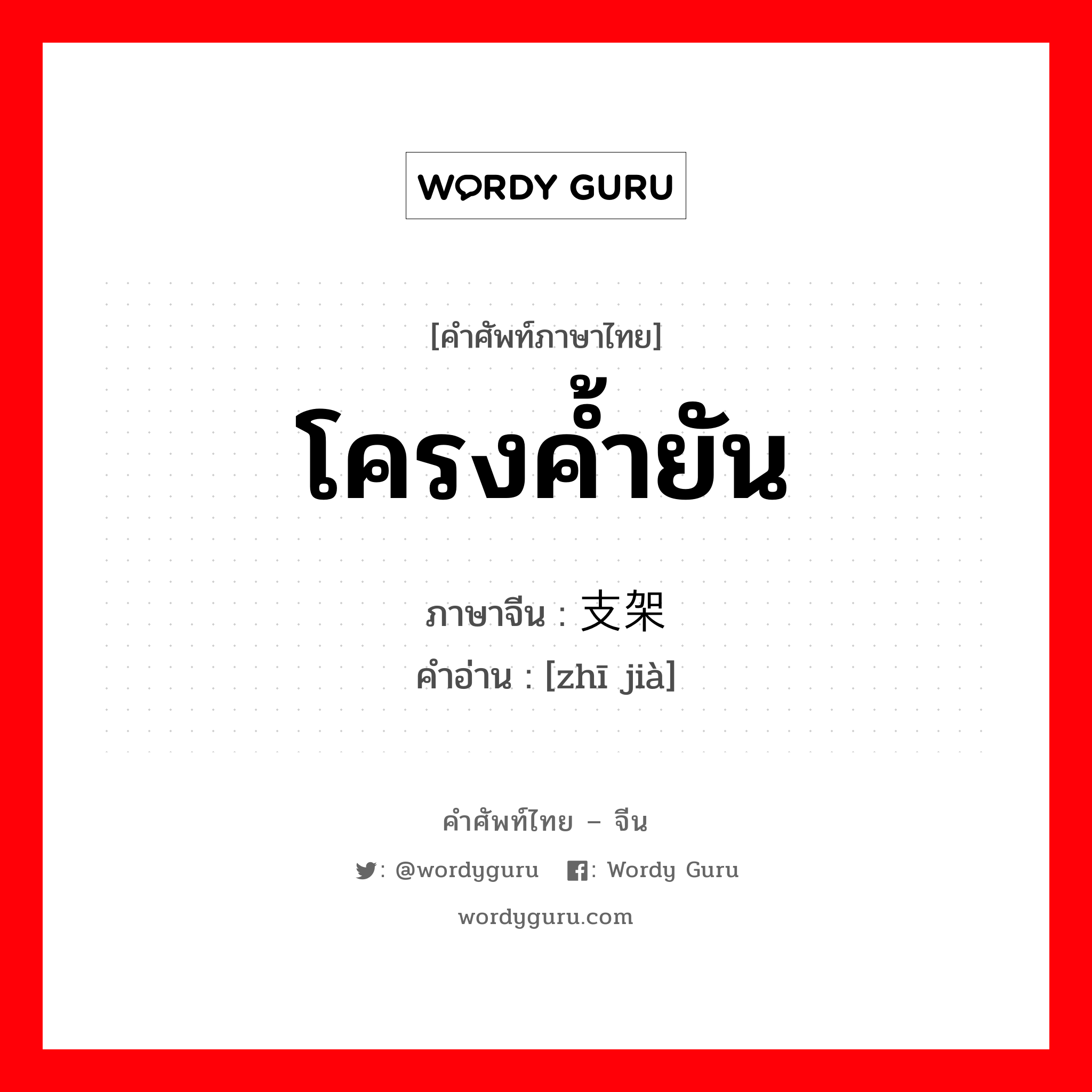 โครงค้ำยัน ภาษาจีนคืออะไร, คำศัพท์ภาษาไทย - จีน โครงค้ำยัน ภาษาจีน 支架 คำอ่าน [zhī jià]