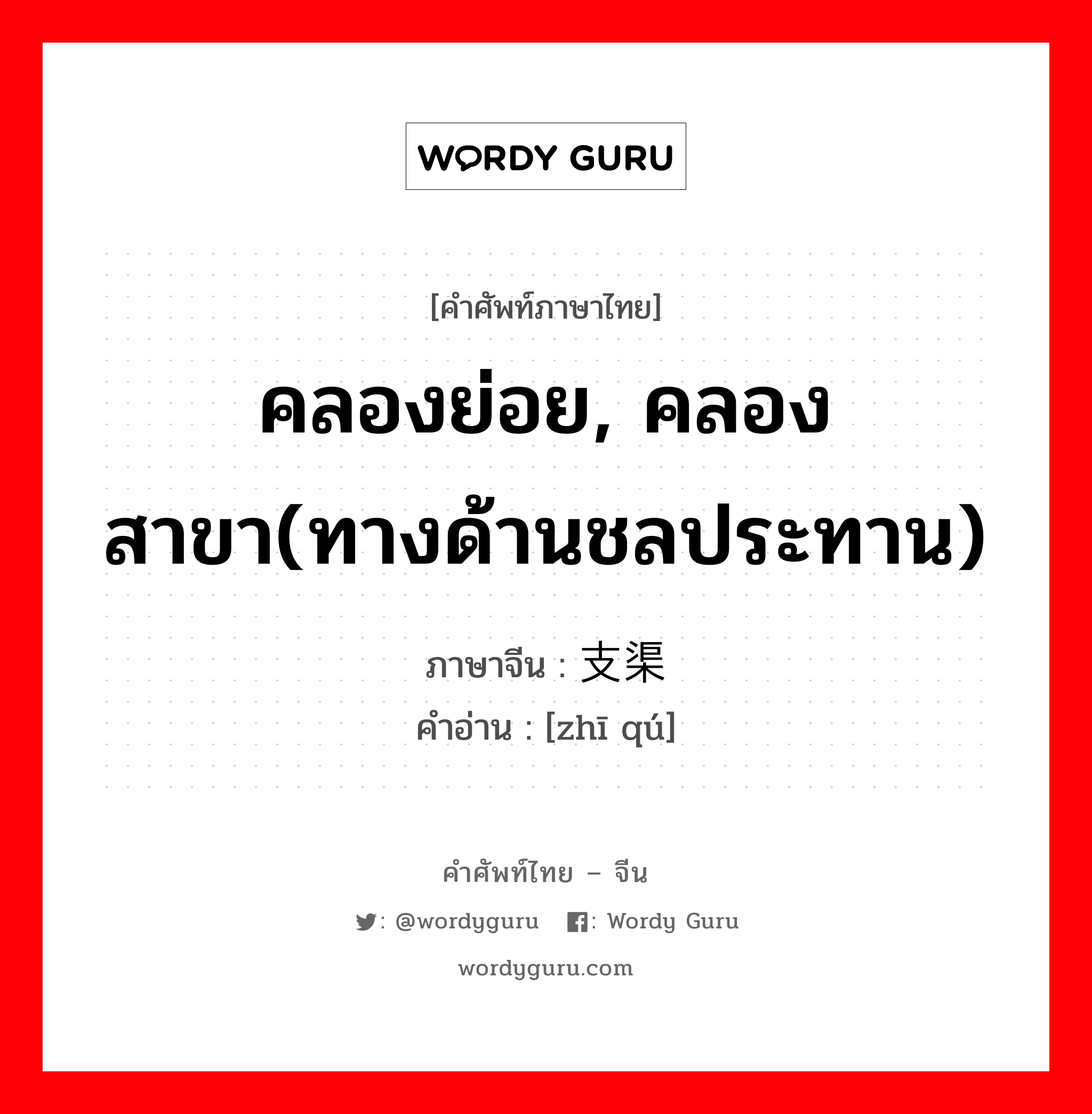 คลองย่อย, คลองสาขา(ทางด้านชลประทาน) ภาษาจีนคืออะไร, คำศัพท์ภาษาไทย - จีน คลองย่อย, คลองสาขา(ทางด้านชลประทาน) ภาษาจีน 支渠 คำอ่าน [zhī qú]