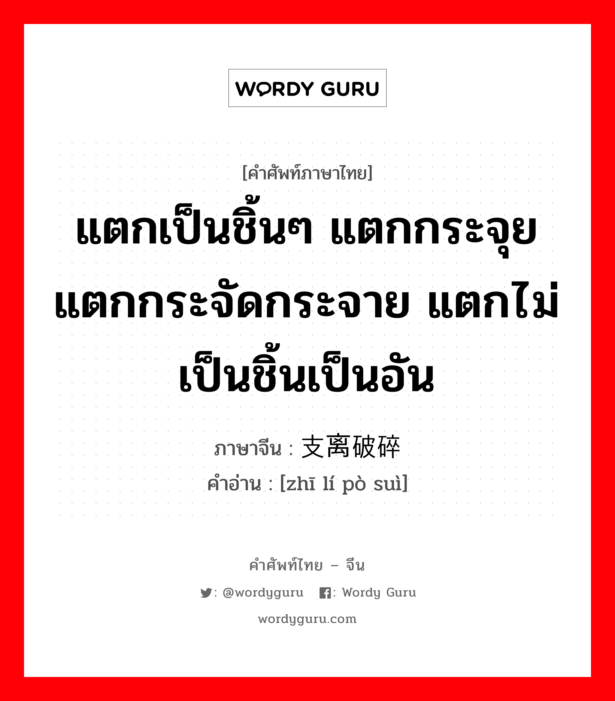 แตกเป็นชิ้นๆ แตกกระจุย แตกกระจัดกระจาย แตกไม่เป็นชิ้นเป็นอัน ภาษาจีนคืออะไร, คำศัพท์ภาษาไทย - จีน แตกเป็นชิ้นๆ แตกกระจุย แตกกระจัดกระจาย แตกไม่เป็นชิ้นเป็นอัน ภาษาจีน 支离破碎 คำอ่าน [zhī lí pò suì]