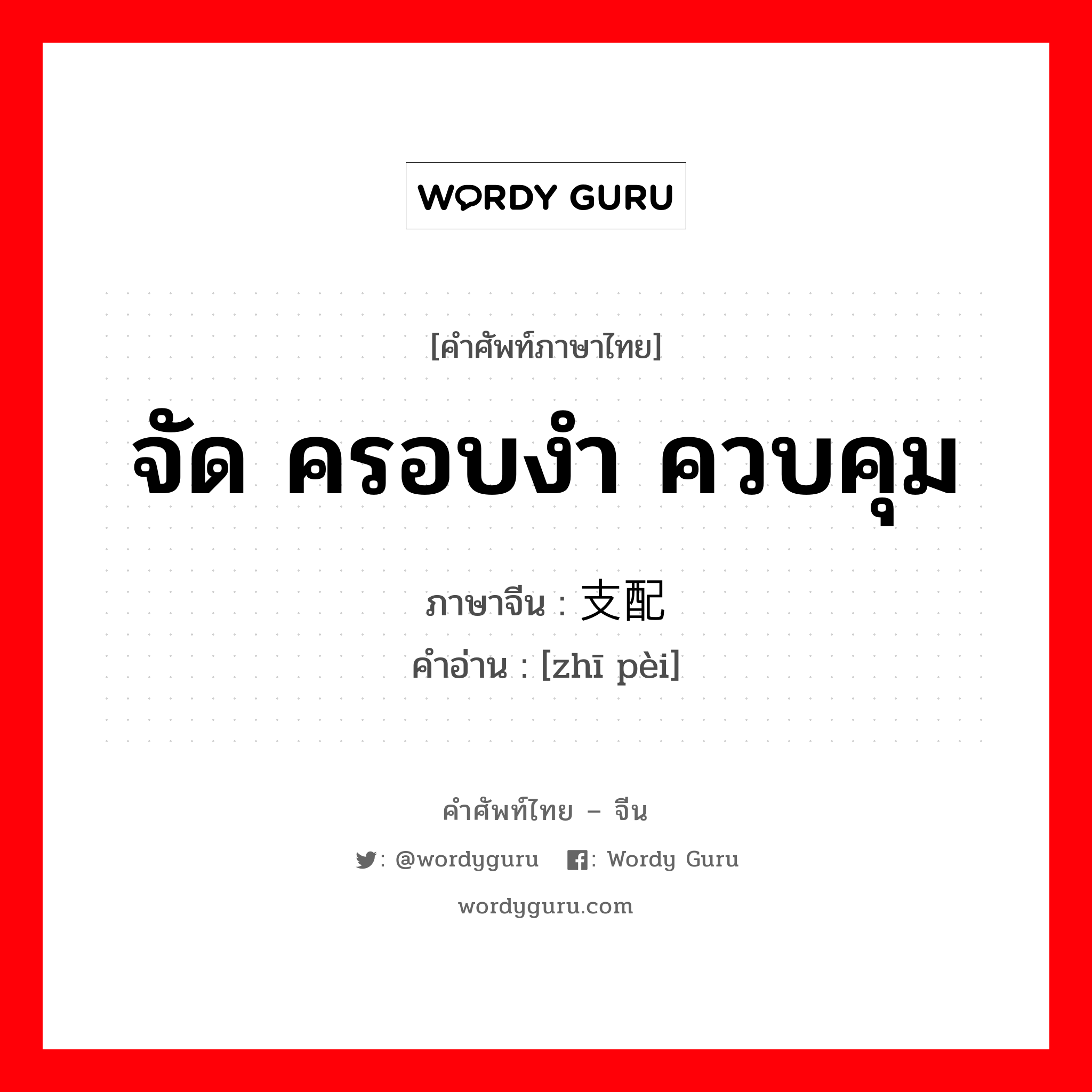 จัด ครอบงำ ควบคุม ภาษาจีนคืออะไร, คำศัพท์ภาษาไทย - จีน จัด ครอบงำ ควบคุม ภาษาจีน 支配 คำอ่าน [zhī pèi]