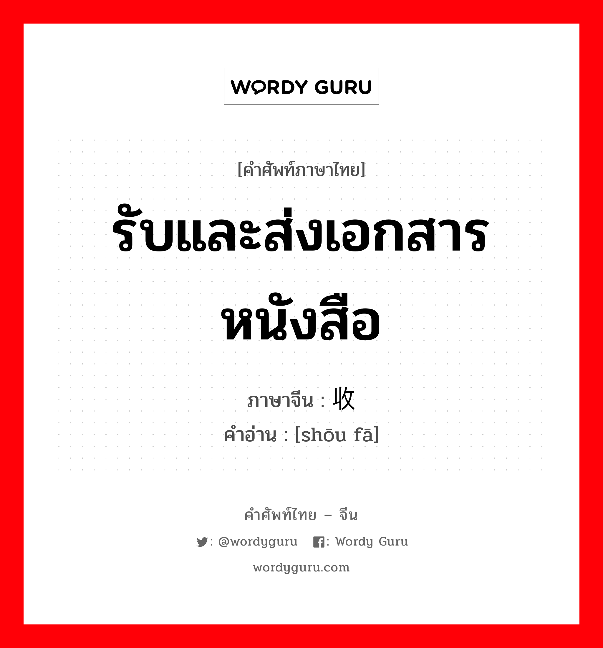 รับและส่งเอกสารหนังสือ ภาษาจีนคืออะไร, คำศัพท์ภาษาไทย - จีน รับและส่งเอกสารหนังสือ ภาษาจีน 收发 คำอ่าน [shōu fā]