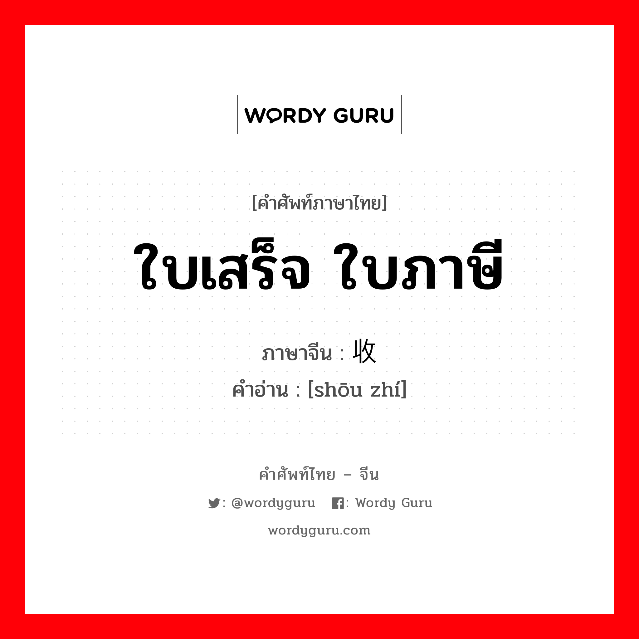 ใบเสร็จ ใบภาษี ภาษาจีนคืออะไร, คำศัพท์ภาษาไทย - จีน ใบเสร็จ ใบภาษี ภาษาจีน 收执 คำอ่าน [shōu zhí]