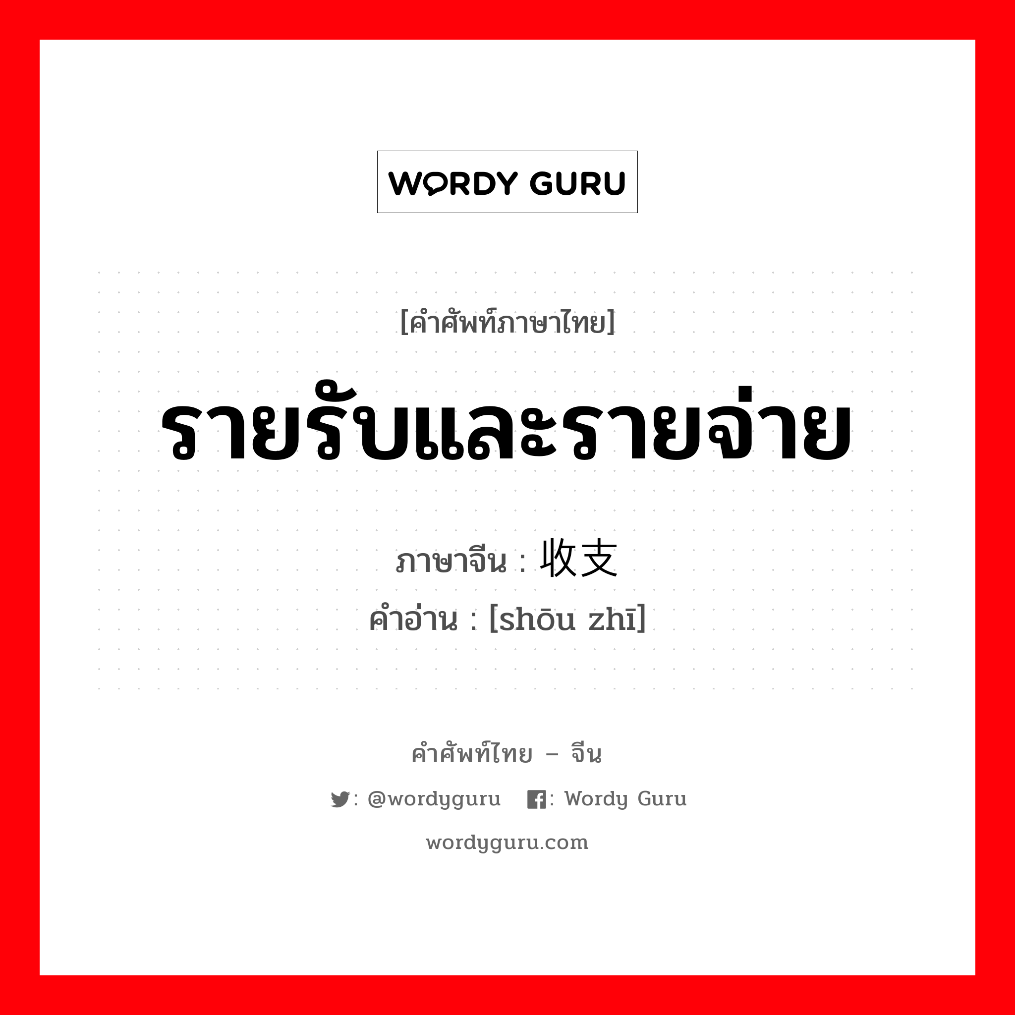 รายรับและรายจ่าย ภาษาจีนคืออะไร, คำศัพท์ภาษาไทย - จีน รายรับและรายจ่าย ภาษาจีน 收支 คำอ่าน [shōu zhī]