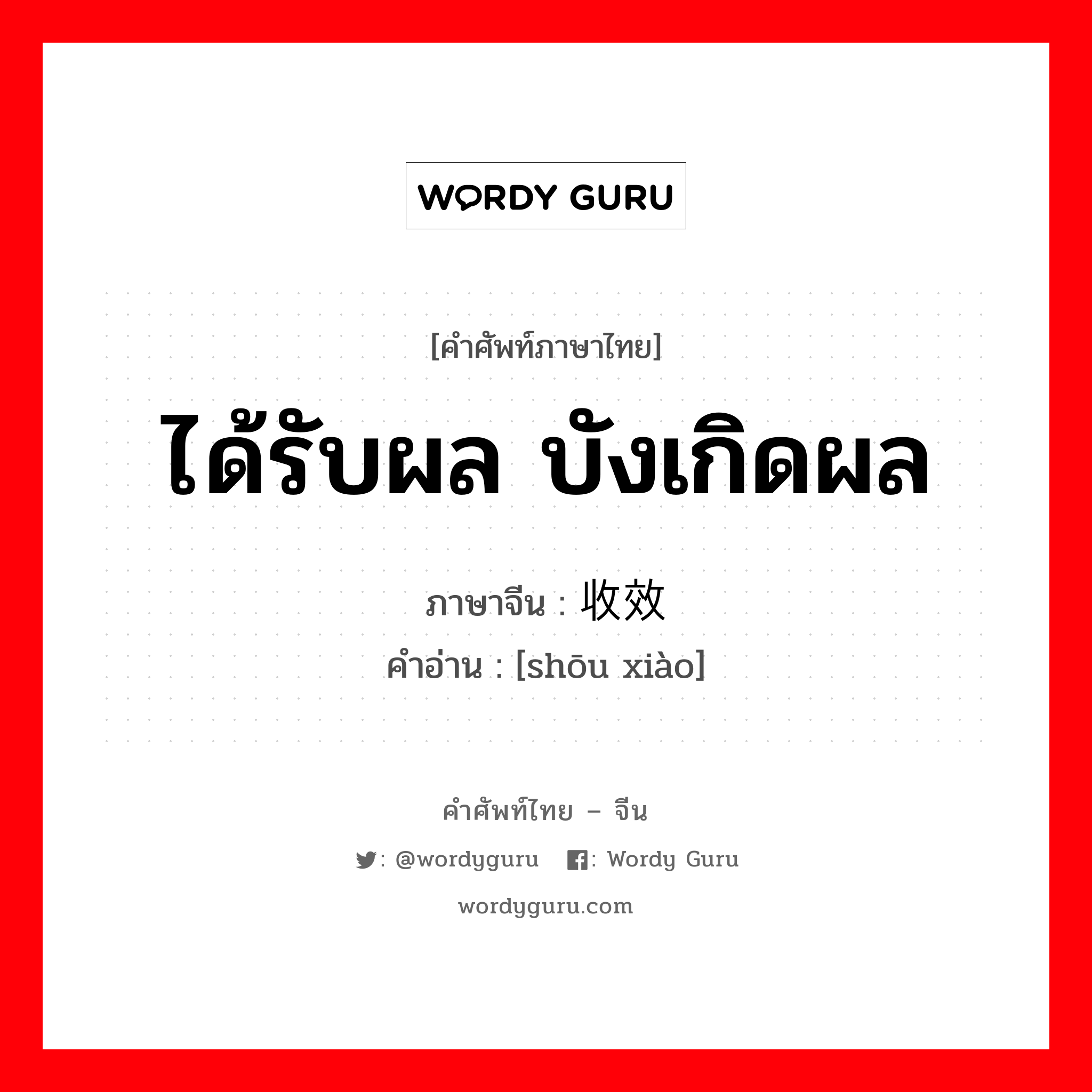 ได้รับผล บังเกิดผล ภาษาจีนคืออะไร, คำศัพท์ภาษาไทย - จีน ได้รับผล บังเกิดผล ภาษาจีน 收效 คำอ่าน [shōu xiào]