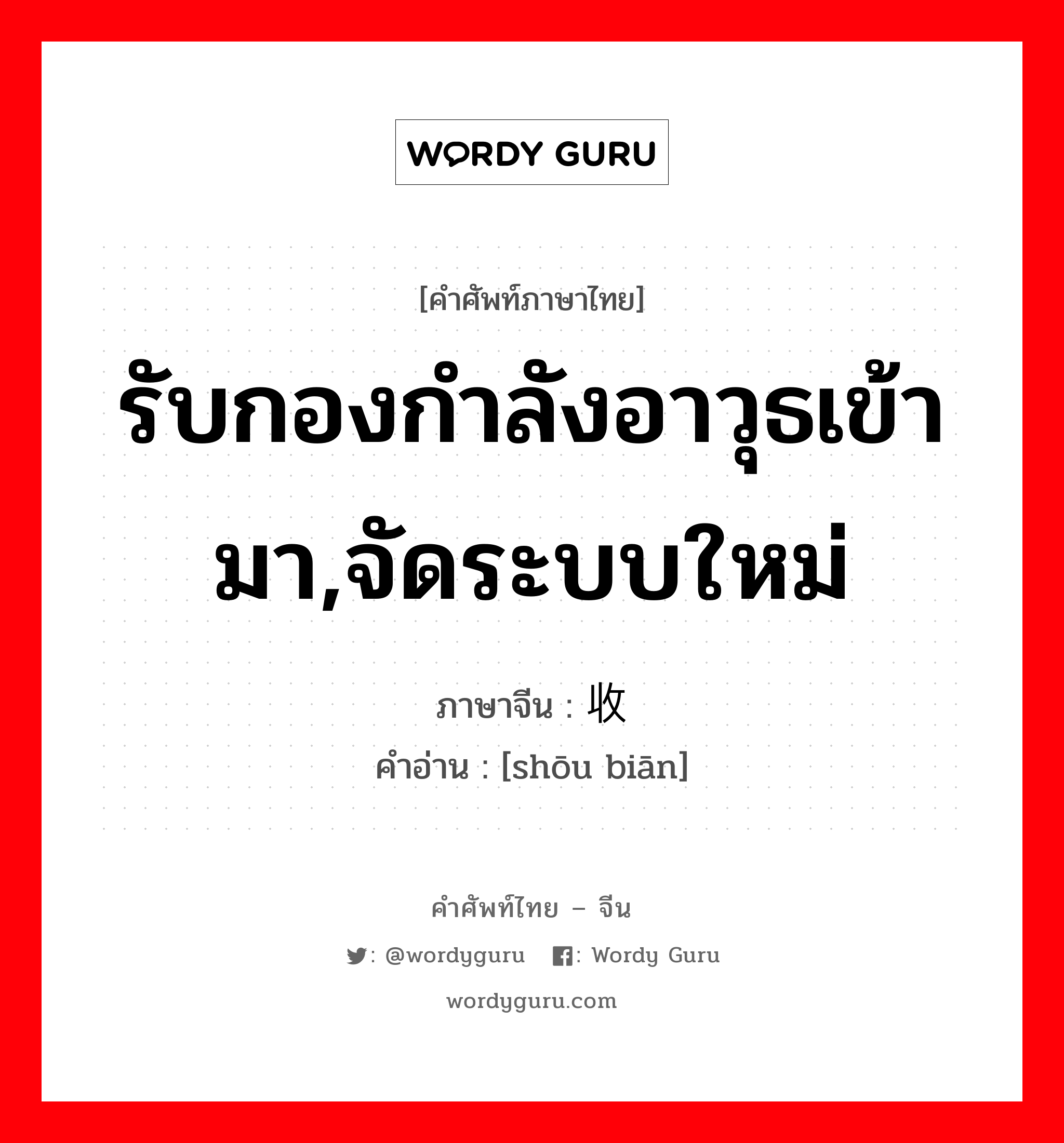 รับกองกำลังอาวุธเข้ามา,จัดระบบใหม่ ภาษาจีนคืออะไร, คำศัพท์ภาษาไทย - จีน รับกองกำลังอาวุธเข้ามา,จัดระบบใหม่ ภาษาจีน 收编 คำอ่าน [shōu biān]