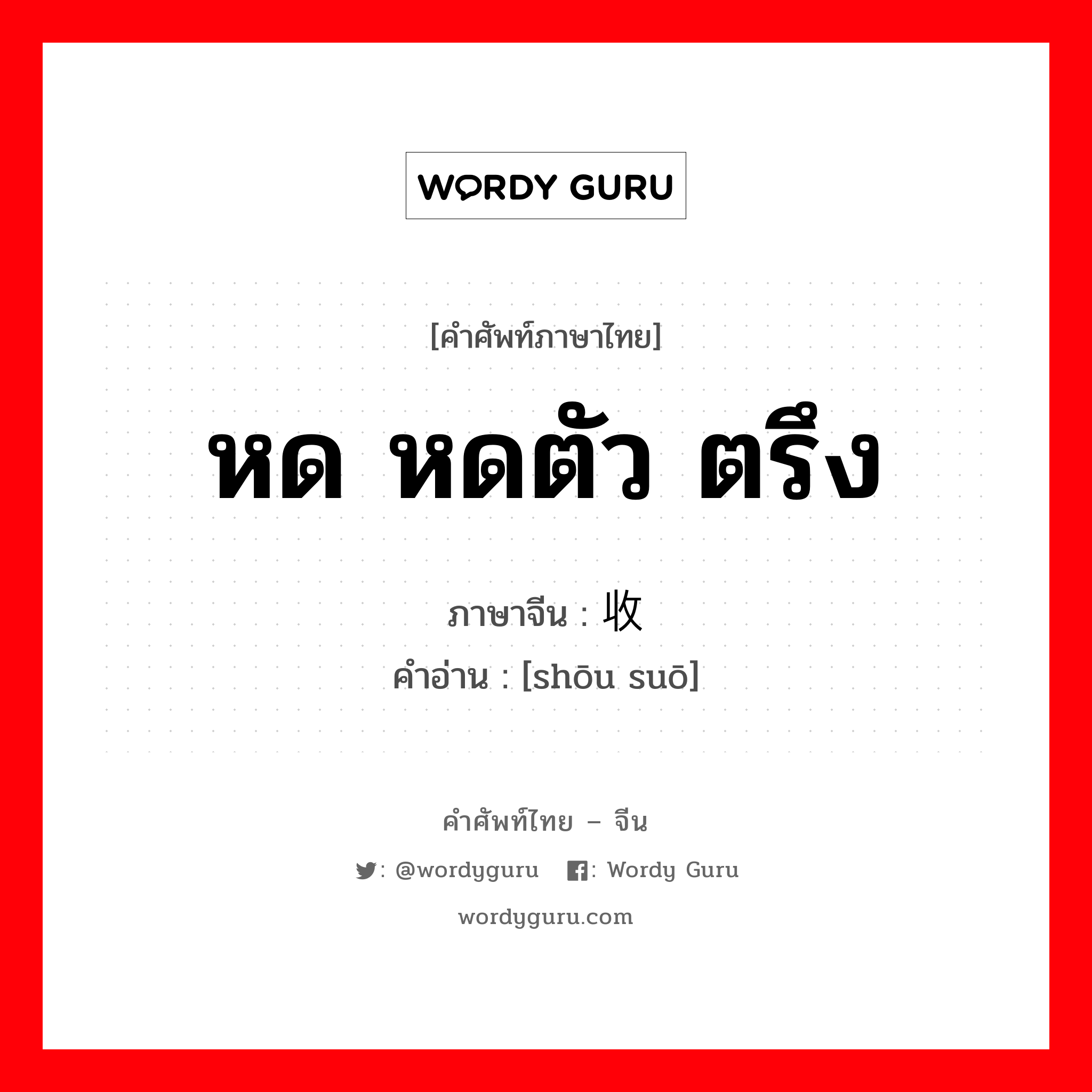 หด หดตัว ตรึง ภาษาจีนคืออะไร, คำศัพท์ภาษาไทย - จีน หด หดตัว ตรึง ภาษาจีน 收缩 คำอ่าน [shōu suō]