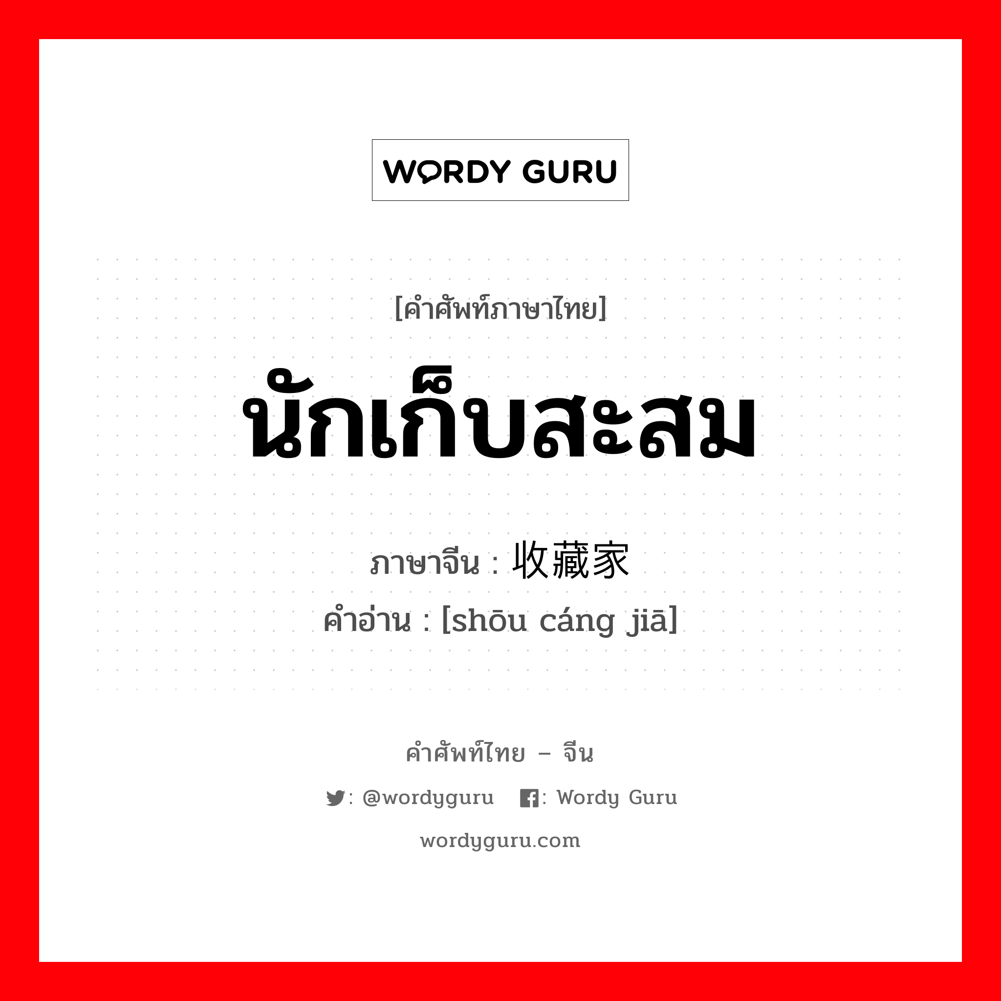 นักเก็บสะสม ภาษาจีนคืออะไร, คำศัพท์ภาษาไทย - จีน นักเก็บสะสม ภาษาจีน 收藏家 คำอ่าน [shōu cáng jiā]