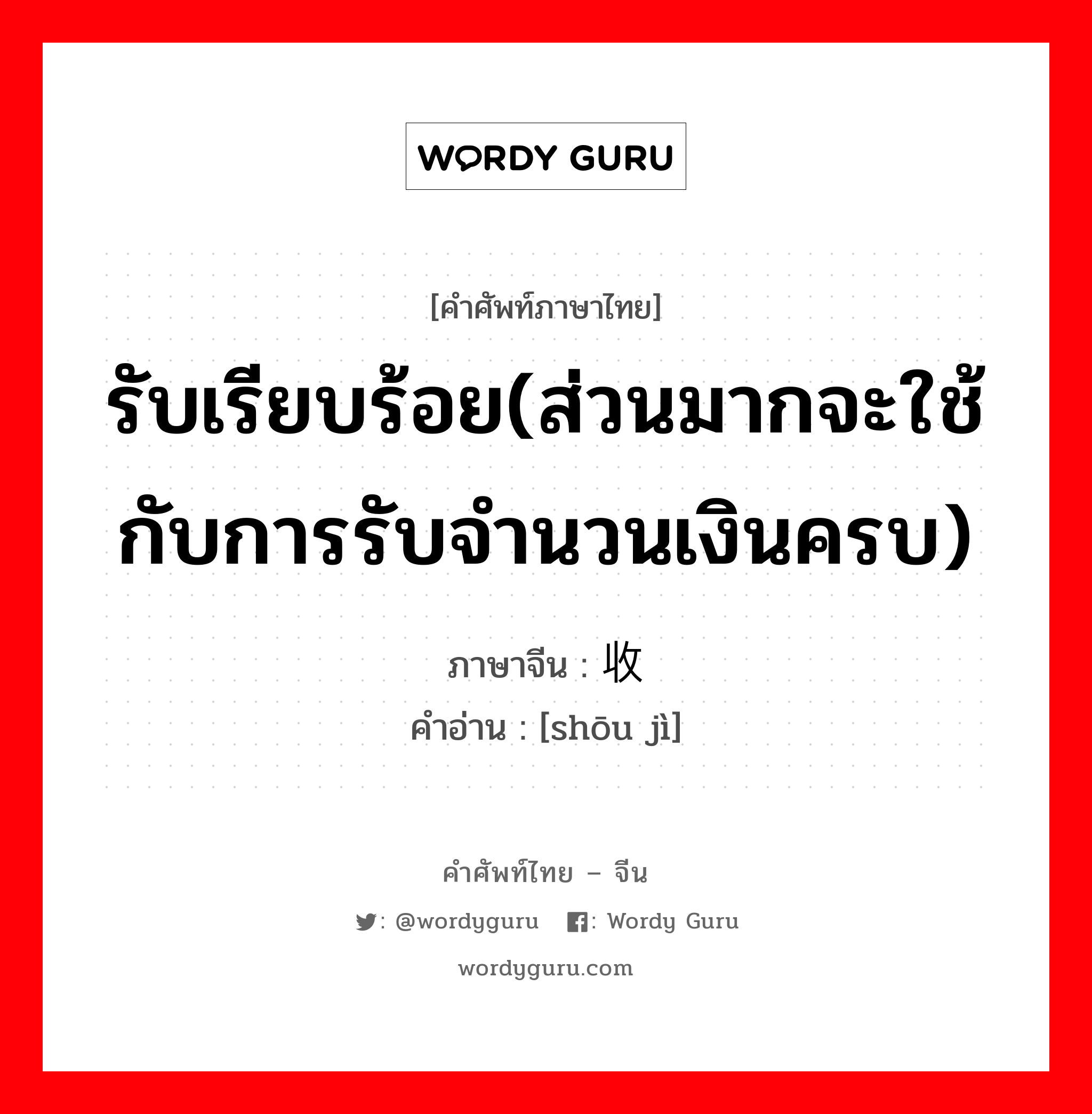 รับเรียบร้อย(ส่วนมากจะใช้กับการรับจำนวนเงินครบ) ภาษาจีนคืออะไร, คำศัพท์ภาษาไทย - จีน รับเรียบร้อย(ส่วนมากจะใช้กับการรับจำนวนเงินครบ) ภาษาจีน 收讫 คำอ่าน [shōu jì]