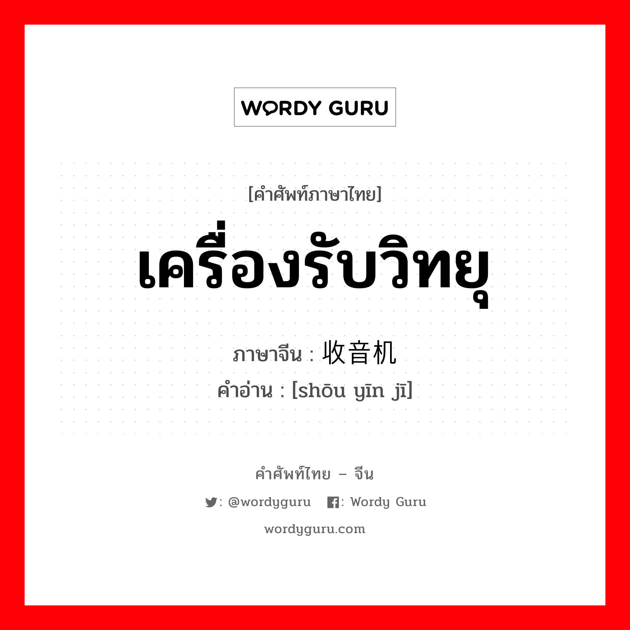 เครื่องรับวิทยุ ภาษาจีนคืออะไร, คำศัพท์ภาษาไทย - จีน เครื่องรับวิทยุ ภาษาจีน 收音机 คำอ่าน [shōu yīn jī]