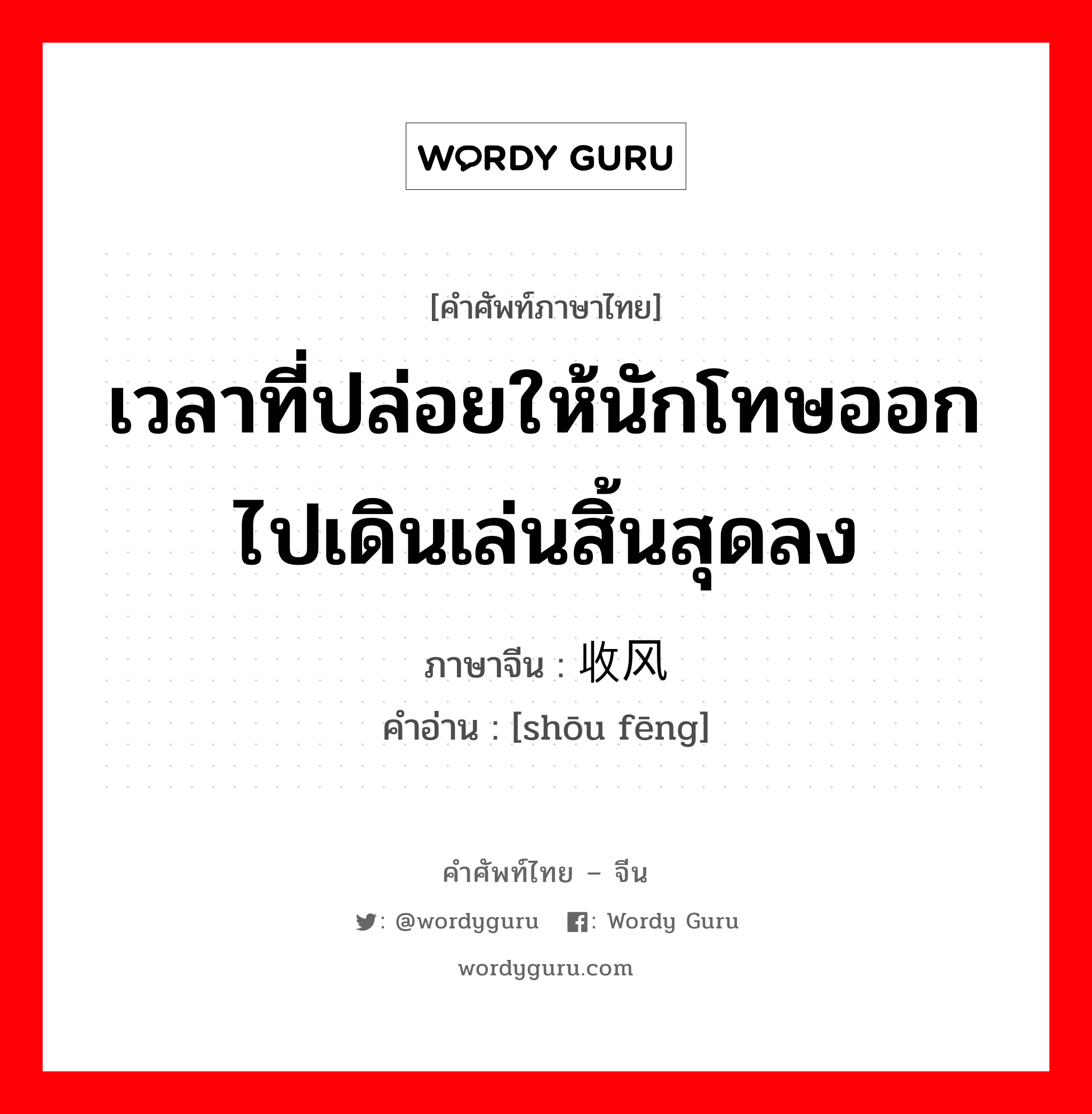 เวลาที่ปล่อยให้นักโทษออกไปเดินเล่นสิ้นสุดลง ภาษาจีนคืออะไร, คำศัพท์ภาษาไทย - จีน เวลาที่ปล่อยให้นักโทษออกไปเดินเล่นสิ้นสุดลง ภาษาจีน 收风 คำอ่าน [shōu fēng]