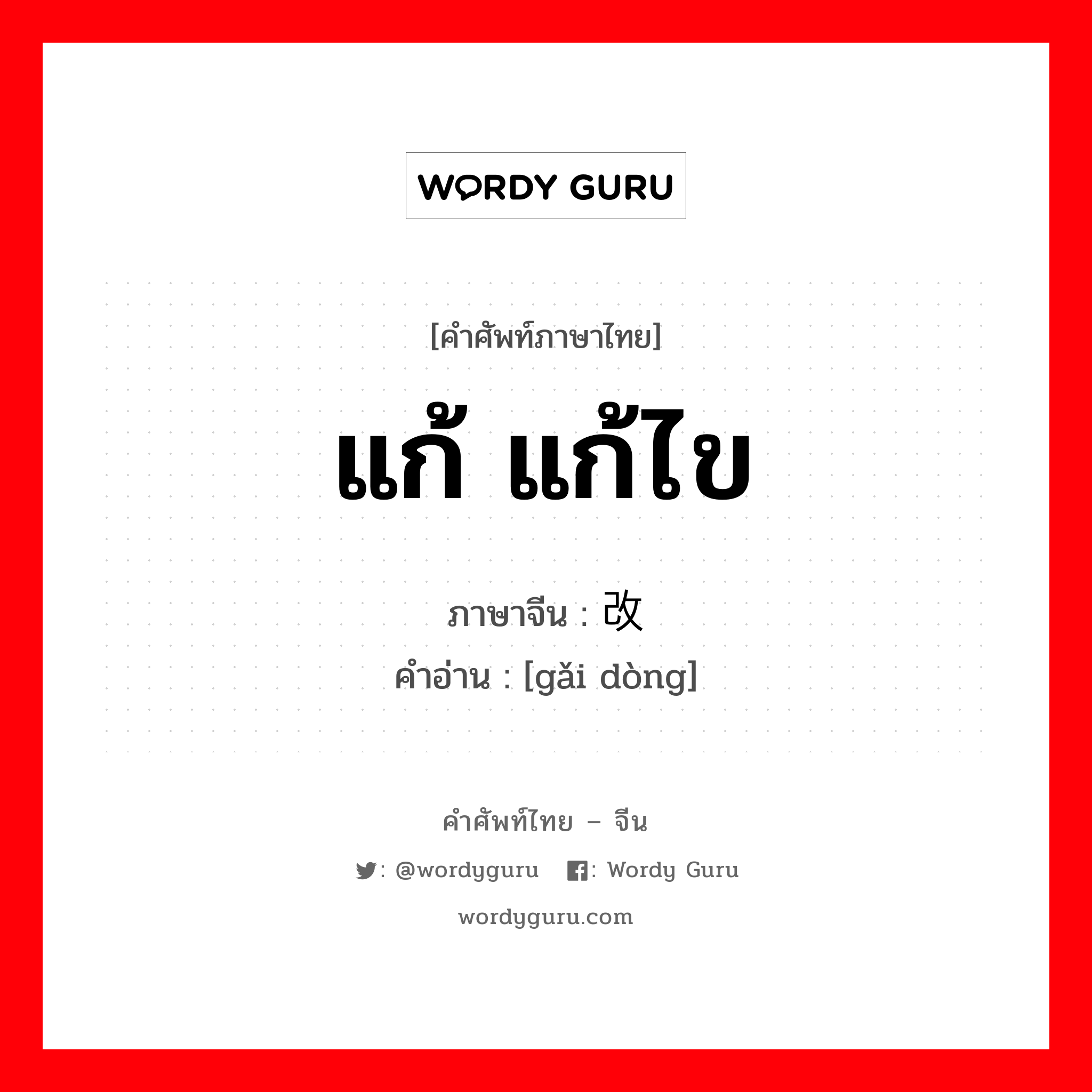 แก้, แก้ไข ภาษาจีนคืออะไร, คำศัพท์ภาษาไทย - จีน แก้ แก้ไข ภาษาจีน 改动 คำอ่าน [gǎi dòng]