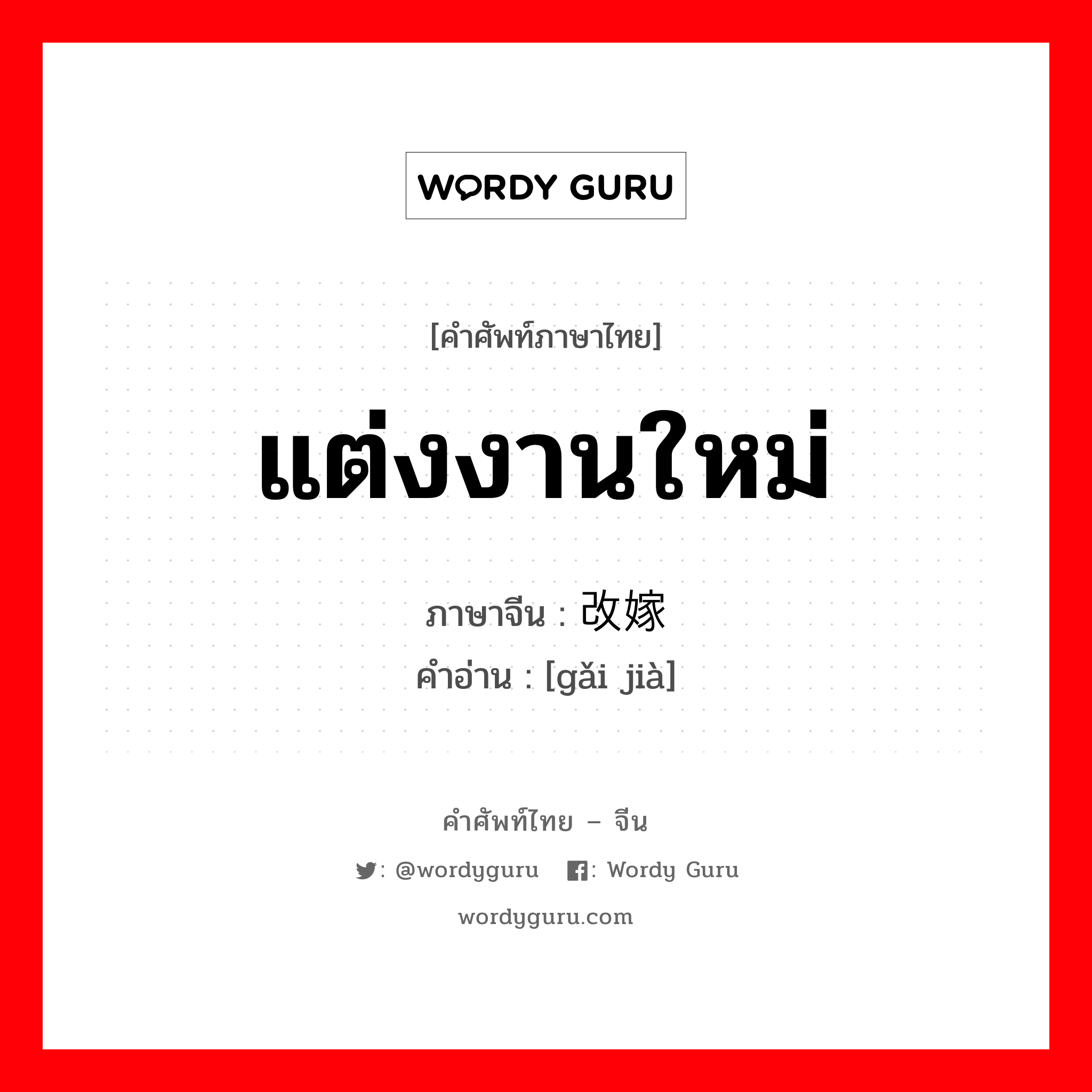 แต่งงานใหม่ ภาษาจีนคืออะไร, คำศัพท์ภาษาไทย - จีน แต่งงานใหม่ ภาษาจีน 改嫁 คำอ่าน [gǎi jià]