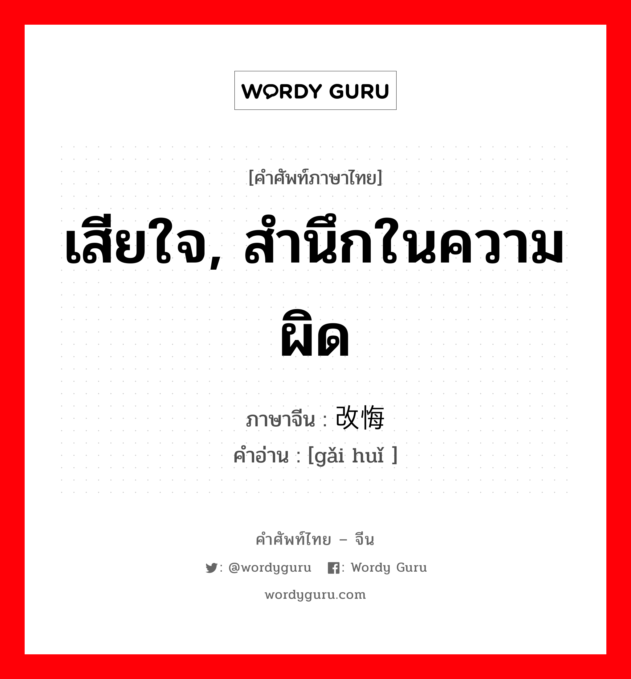 เสียใจ, สำนึกในความผิด ภาษาจีนคืออะไร, คำศัพท์ภาษาไทย - จีน เสียใจ, สำนึกในความผิด ภาษาจีน 改悔 คำอ่าน [gǎi huǐ ]