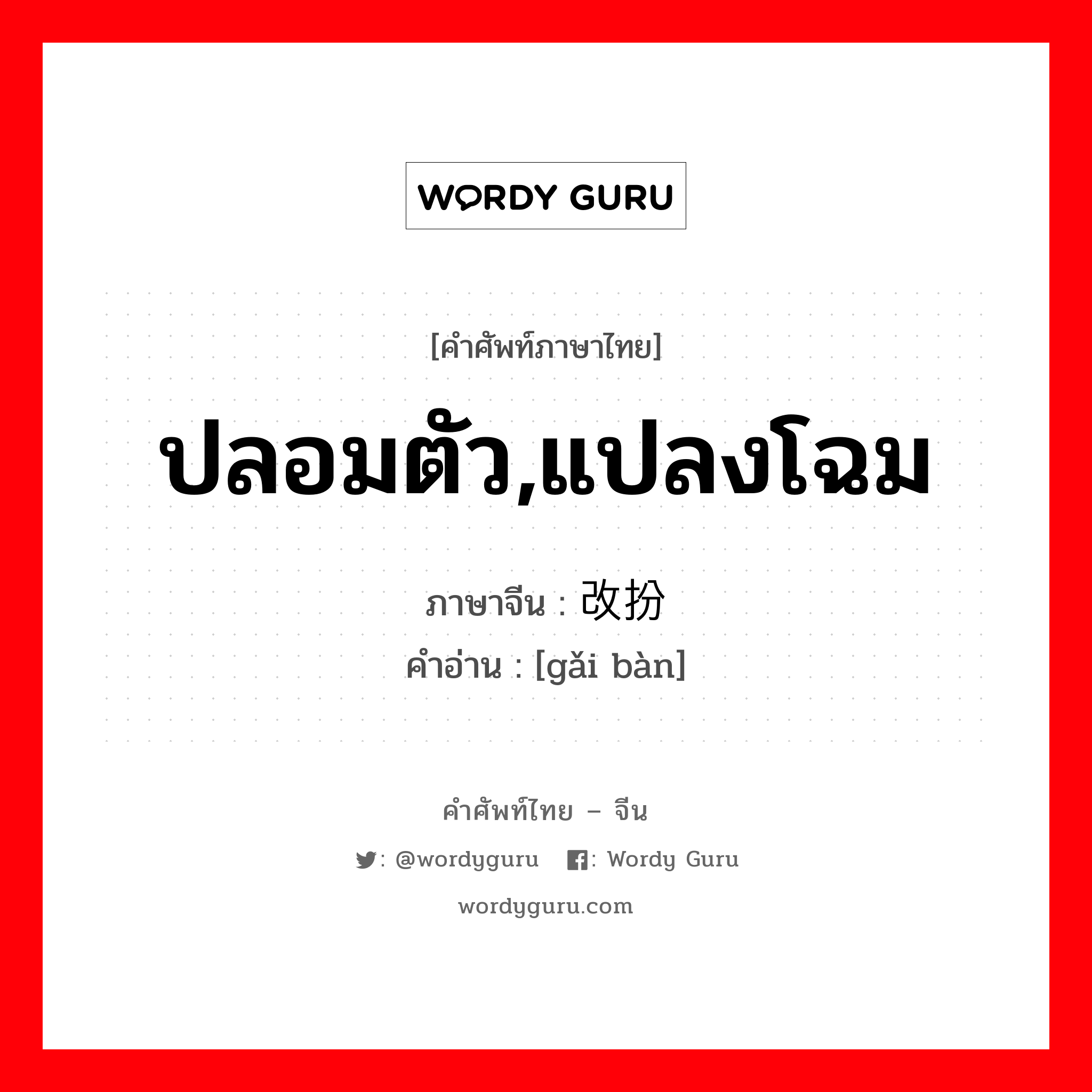 ปลอมตัว,แปลงโฉม ภาษาจีนคืออะไร, คำศัพท์ภาษาไทย - จีน ปลอมตัว,แปลงโฉม ภาษาจีน 改扮 คำอ่าน [gǎi bàn]