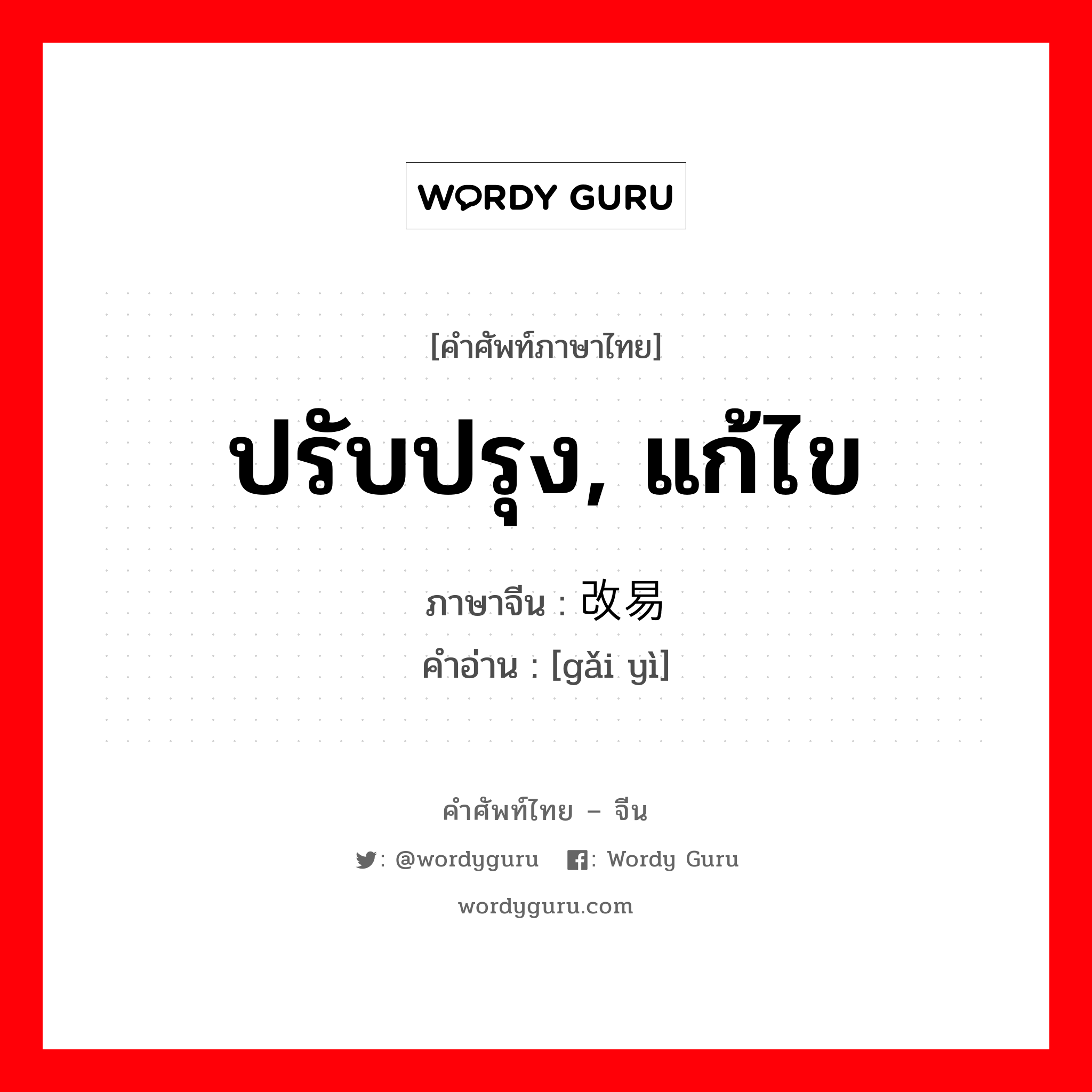 ปรับปรุง, แก้ไข ภาษาจีนคืออะไร, คำศัพท์ภาษาไทย - จีน ปรับปรุง, แก้ไข ภาษาจีน 改易 คำอ่าน [gǎi yì]