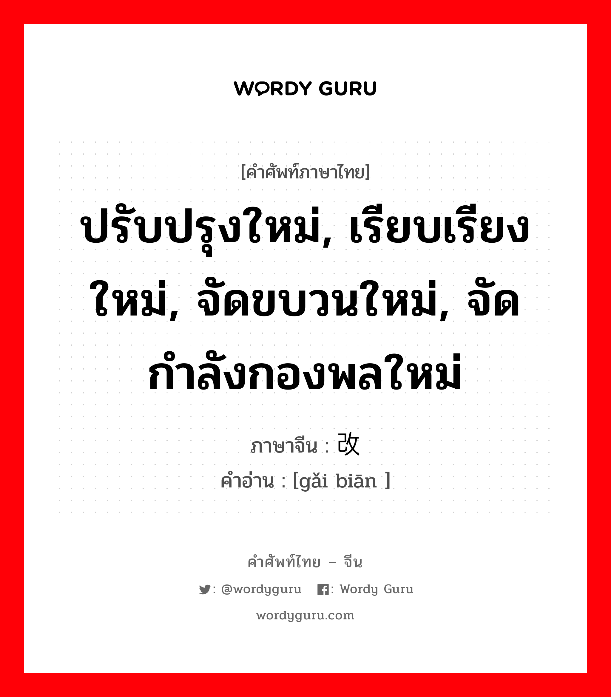 ปรับปรุงใหม่, เรียบเรียงใหม่, จัดขบวนใหม่, จัดกำลังกองพลใหม่ ภาษาจีนคืออะไร, คำศัพท์ภาษาไทย - จีน ปรับปรุงใหม่, เรียบเรียงใหม่, จัดขบวนใหม่, จัดกำลังกองพลใหม่ ภาษาจีน 改编 คำอ่าน [gǎi biān ]