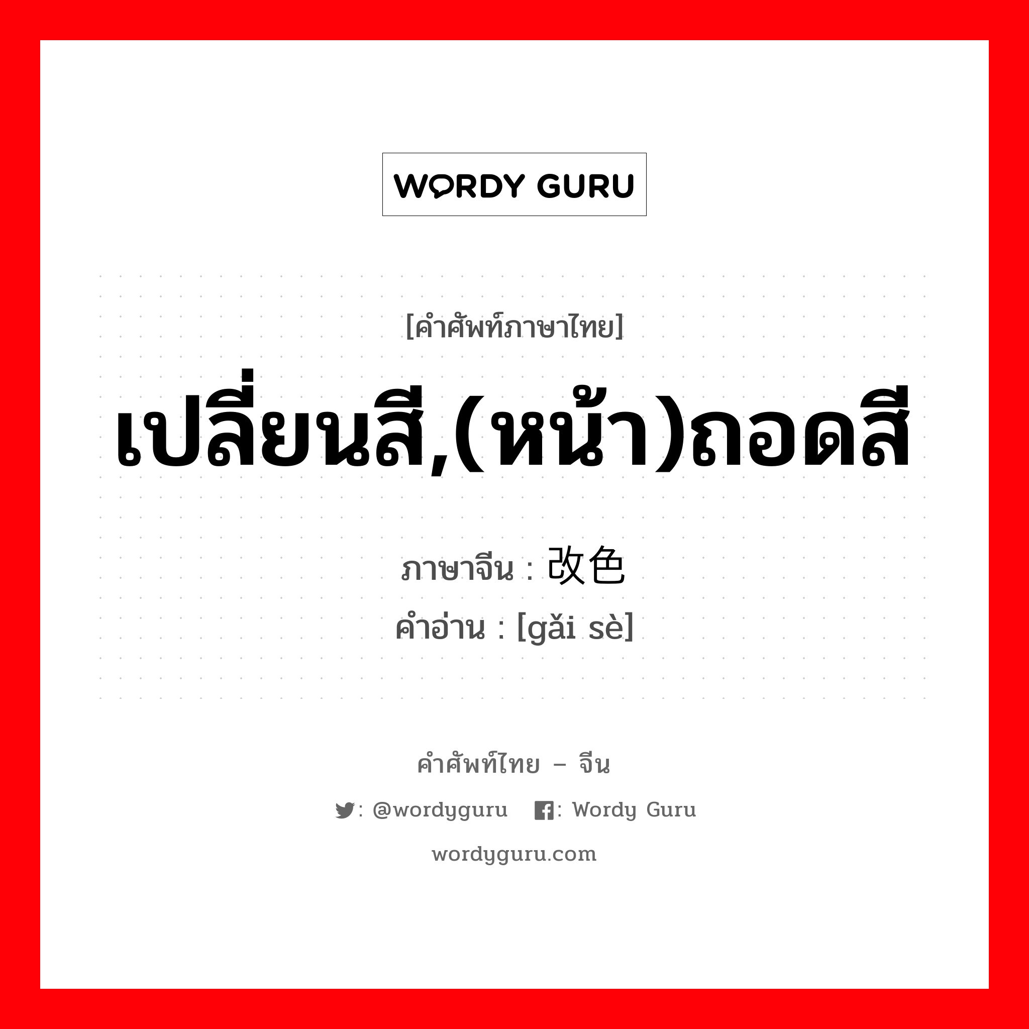 เปลี่ยนสี,(หน้า)ถอดสี ภาษาจีนคืออะไร, คำศัพท์ภาษาไทย - จีน เปลี่ยนสี,(หน้า)ถอดสี ภาษาจีน 改色 คำอ่าน [gǎi sè]