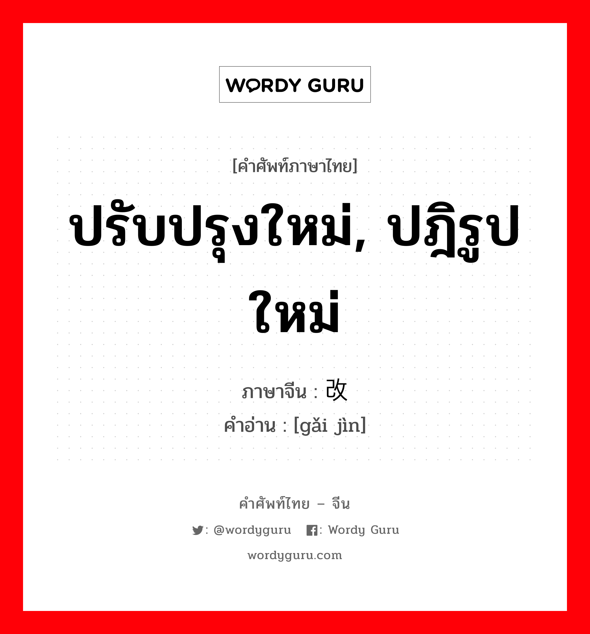 ปรับปรุงใหม่, ปฎิรูปใหม่ ภาษาจีนคืออะไร, คำศัพท์ภาษาไทย - จีน ปรับปรุงใหม่, ปฎิรูปใหม่ ภาษาจีน 改进 คำอ่าน [gǎi jìn]