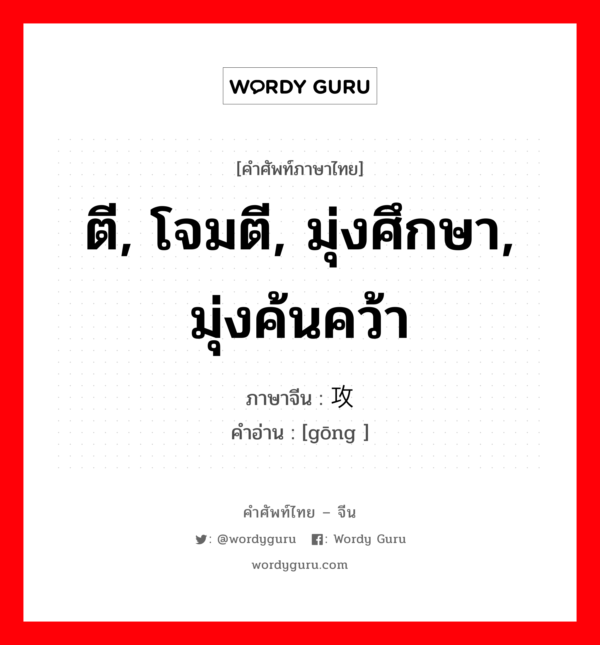 ตี, โจมตี, มุ่งศึกษา, มุ่งค้นคว้า ภาษาจีนคืออะไร, คำศัพท์ภาษาไทย - จีน ตี, โจมตี, มุ่งศึกษา, มุ่งค้นคว้า ภาษาจีน 攻 คำอ่าน [gōng ]