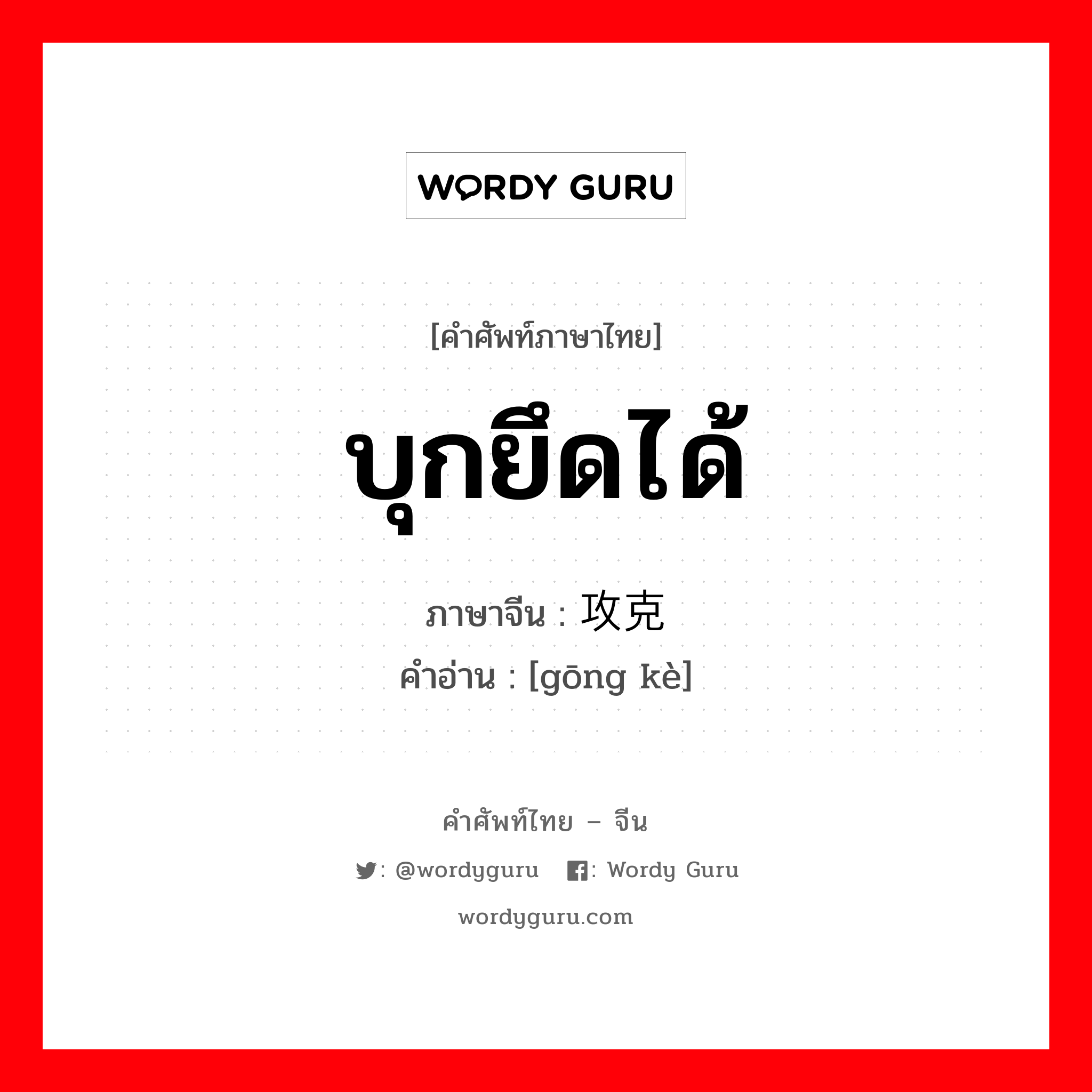 บุกยึดได้ ภาษาจีนคืออะไร, คำศัพท์ภาษาไทย - จีน บุกยึดได้ ภาษาจีน 攻克 คำอ่าน [gōng kè]