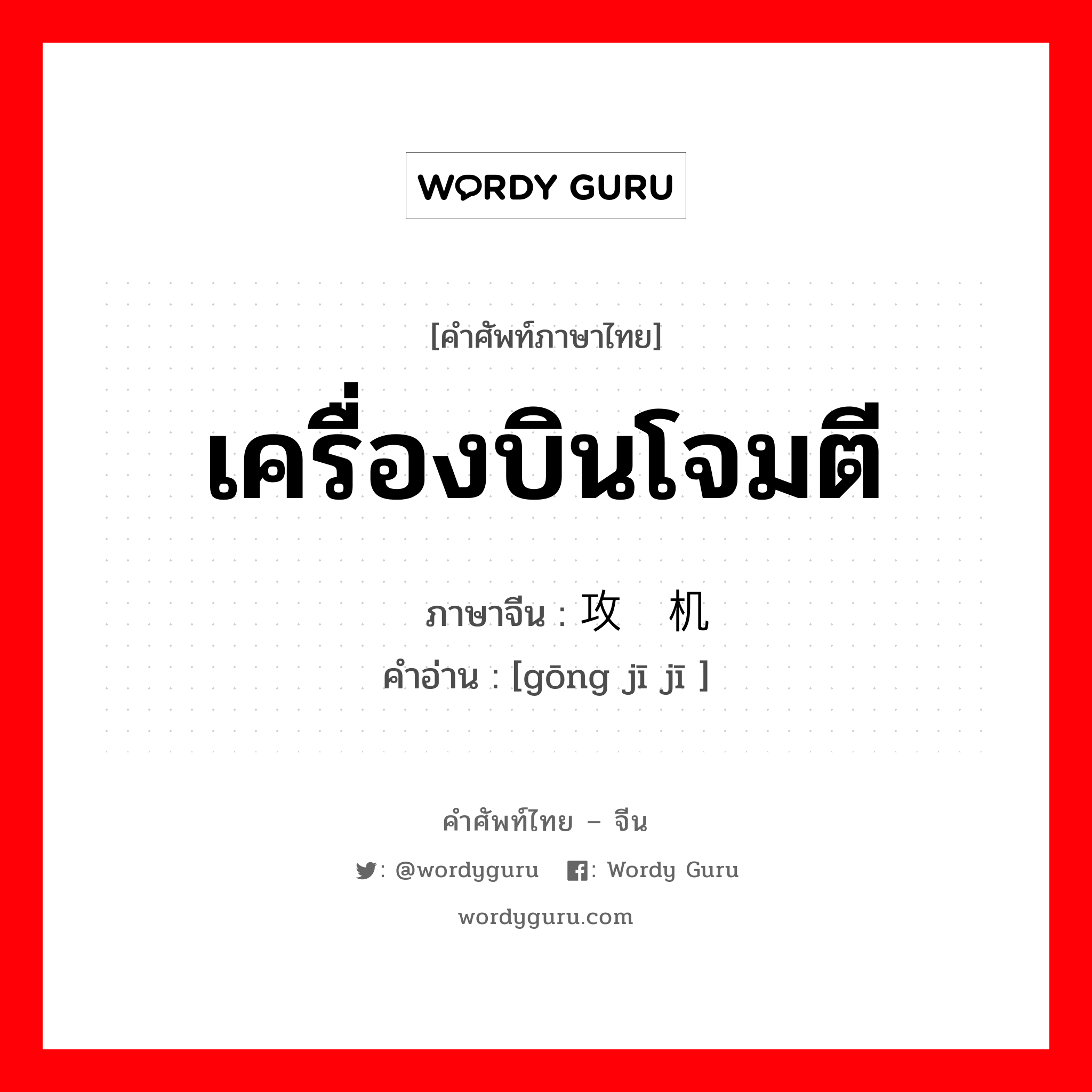 เครื่องบินโจมตี ภาษาจีนคืออะไร, คำศัพท์ภาษาไทย - จีน เครื่องบินโจมตี ภาษาจีน 攻击机 คำอ่าน [gōng jī jī ]