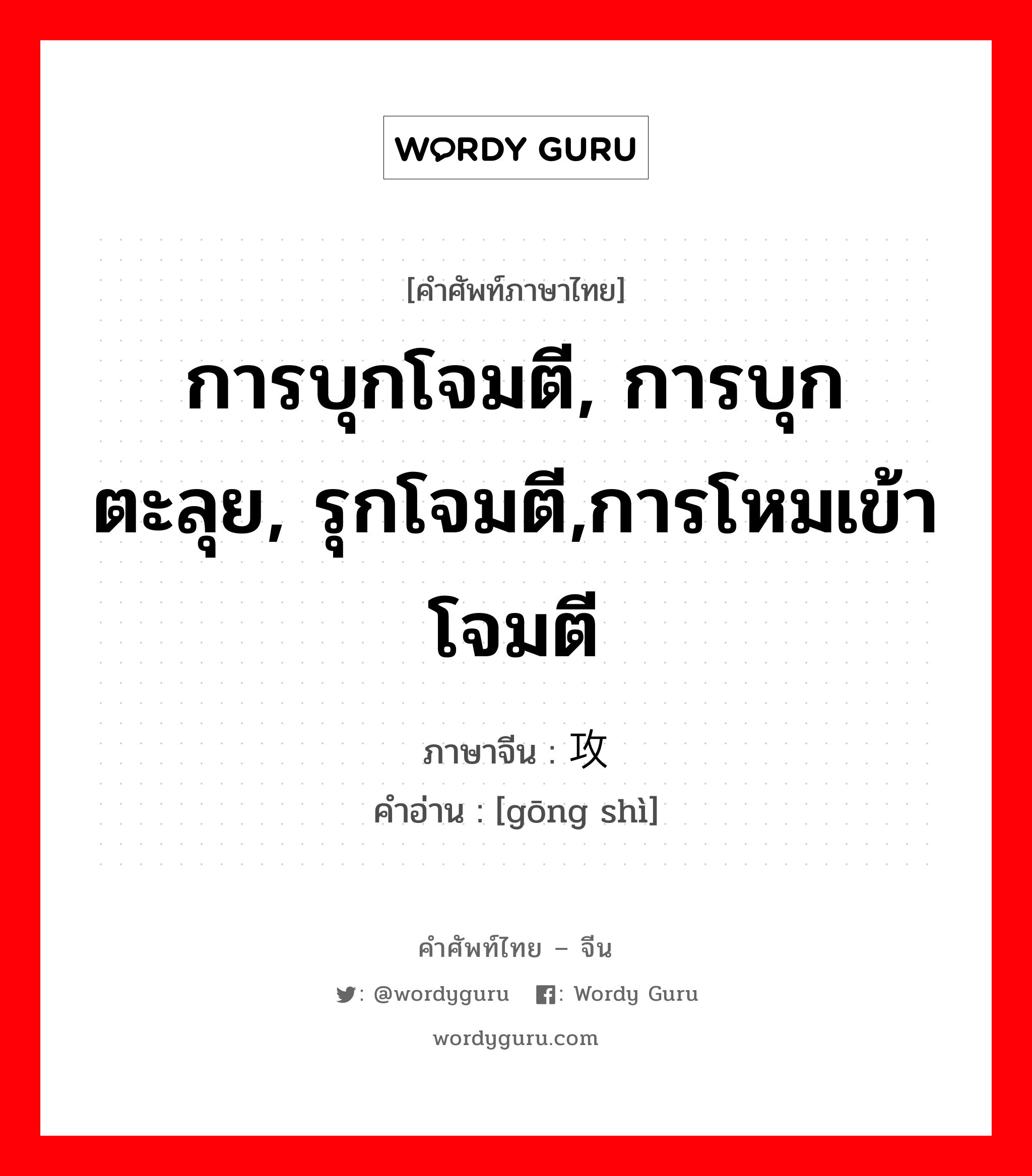 การบุกโจมตี, การบุกตะลุย, รุกโจมตี,การโหมเข้าโจมตี ภาษาจีนคืออะไร, คำศัพท์ภาษาไทย - จีน การบุกโจมตี, การบุกตะลุย, รุกโจมตี,การโหมเข้าโจมตี ภาษาจีน 攻势 คำอ่าน [gōng shì]