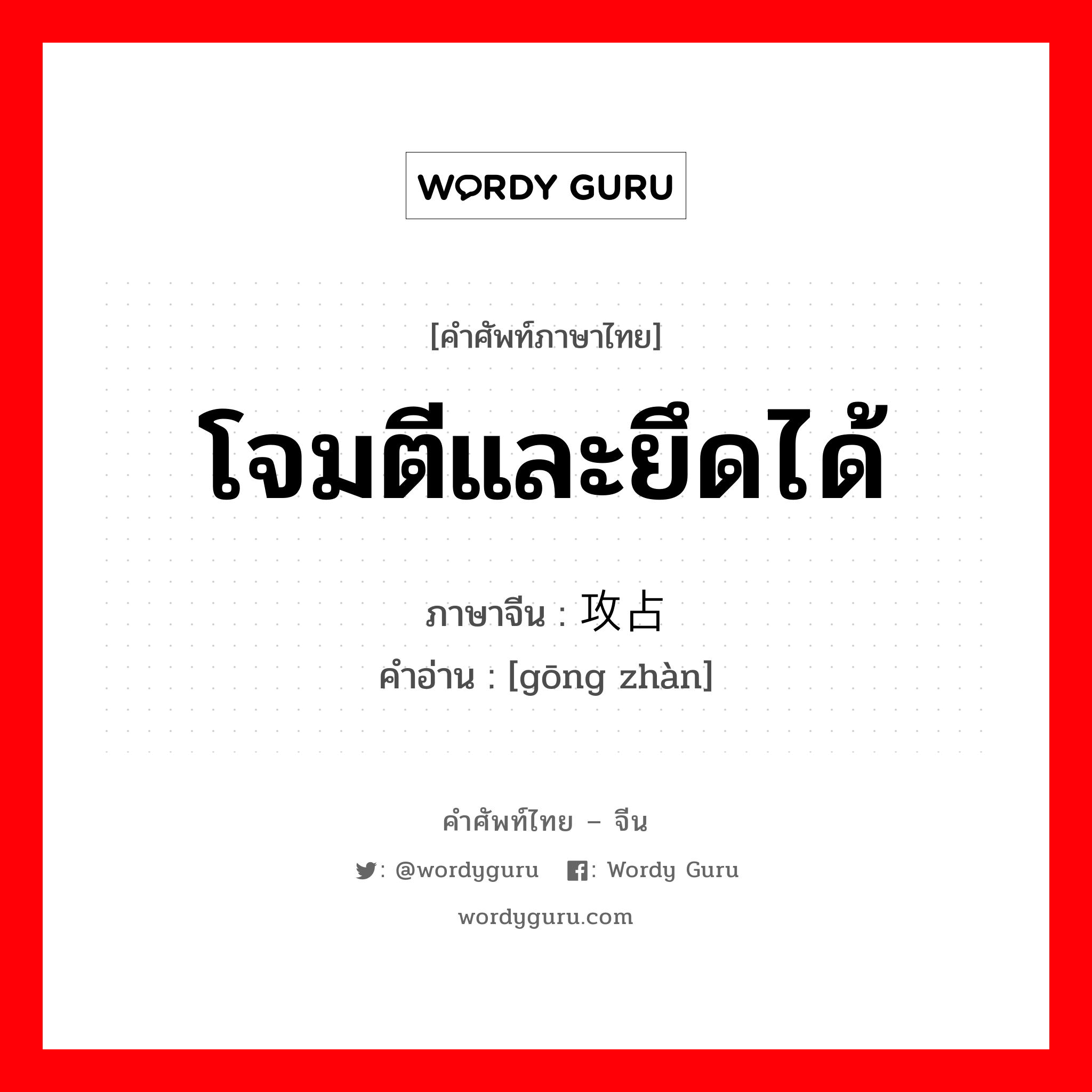 โจมตีและยึดได้ ภาษาจีนคืออะไร, คำศัพท์ภาษาไทย - จีน โจมตีและยึดได้ ภาษาจีน 攻占 คำอ่าน [gōng zhàn]