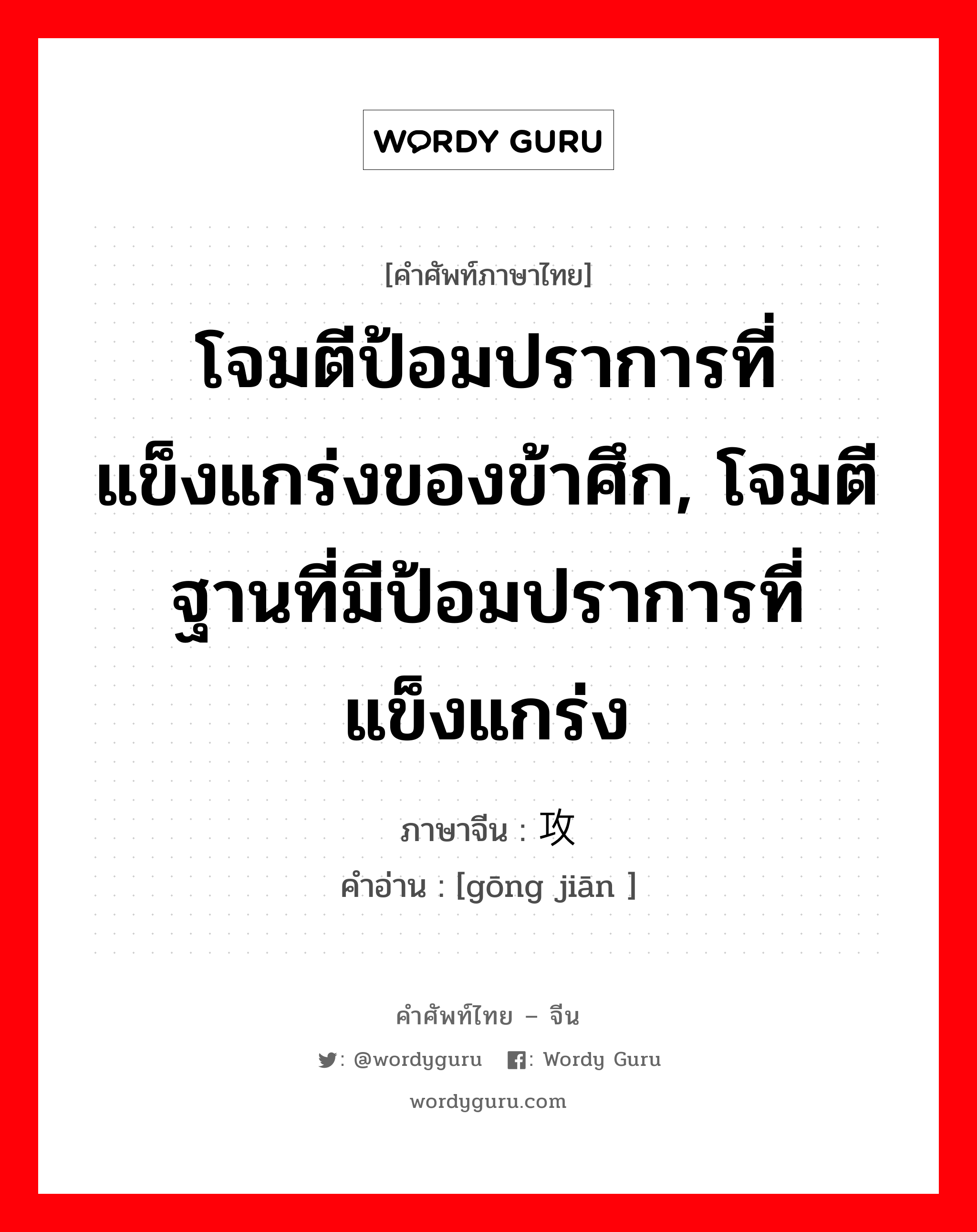 โจมตีป้อมปราการที่แข็งแกร่งของข้าศึก, โจมตีฐานที่มีป้อมปราการที่แข็งแกร่ง ภาษาจีนคืออะไร, คำศัพท์ภาษาไทย - จีน โจมตีป้อมปราการที่แข็งแกร่งของข้าศึก, โจมตีฐานที่มีป้อมปราการที่แข็งแกร่ง ภาษาจีน 攻坚 คำอ่าน [gōng jiān ]