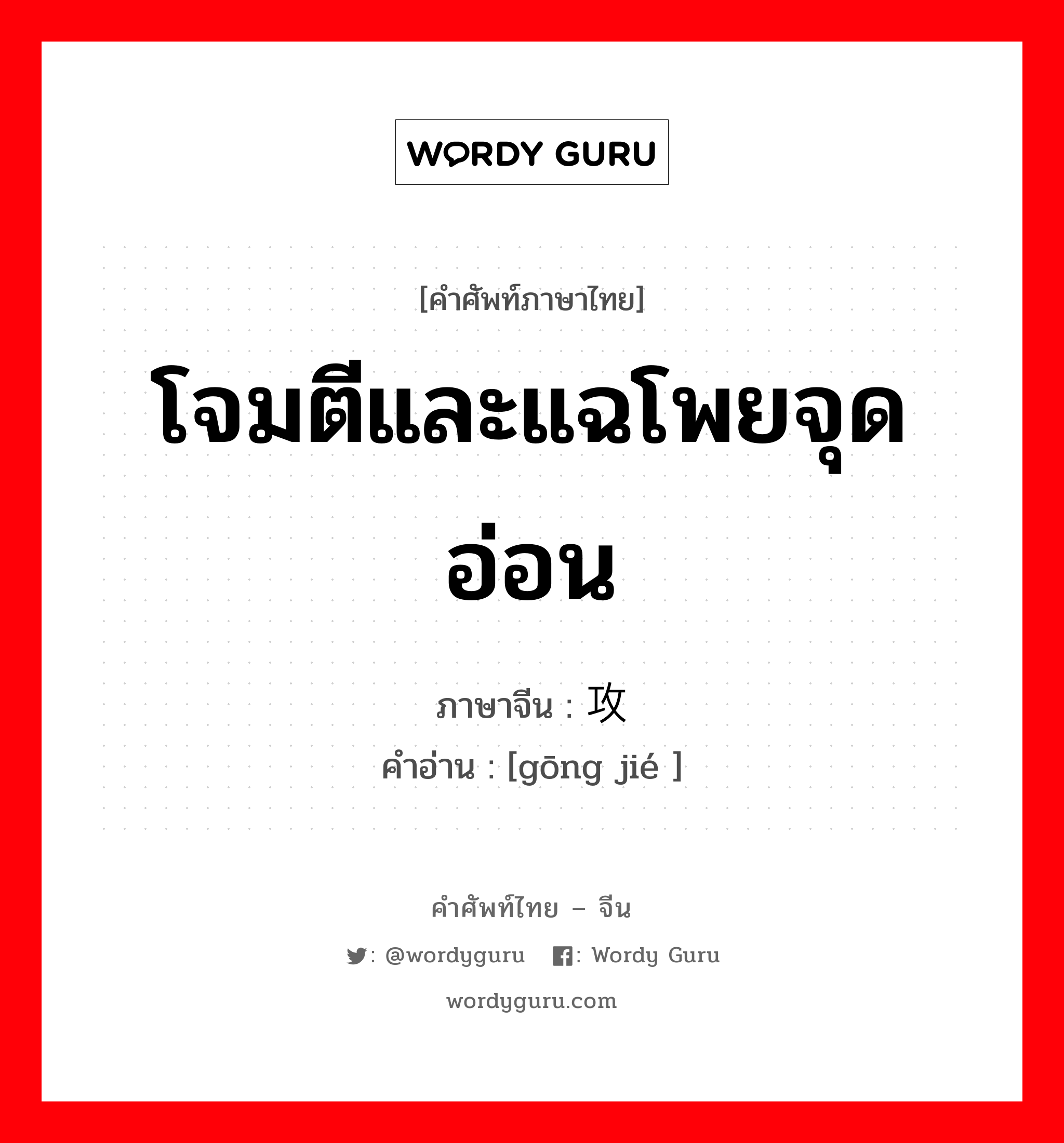 โจมตีและแฉโพยจุดอ่อน ภาษาจีนคืออะไร, คำศัพท์ภาษาไทย - จีน โจมตีและแฉโพยจุดอ่อน ภาษาจีน 攻讦 คำอ่าน [gōng jié ]